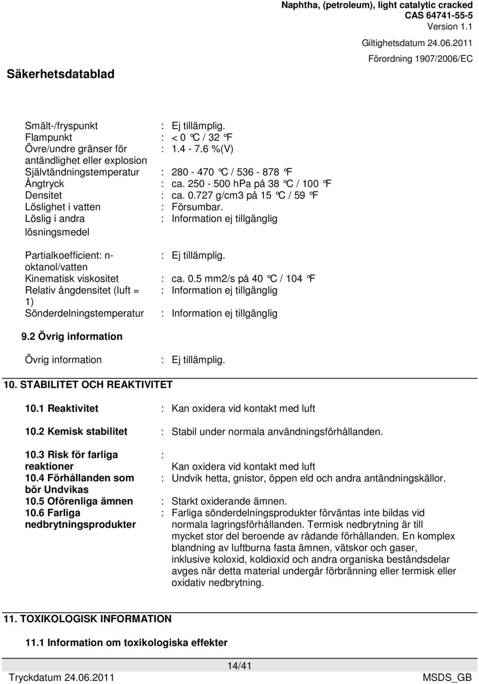 oktanol/vatten Kinematisk viskositet : ca. 0.5 mm2/s på 40 C / 104 F Relativ ångdensitet (luft = : Information ej tillgänglig 1) Sönderdelningstemperatur : Information ej tillgänglig 9.