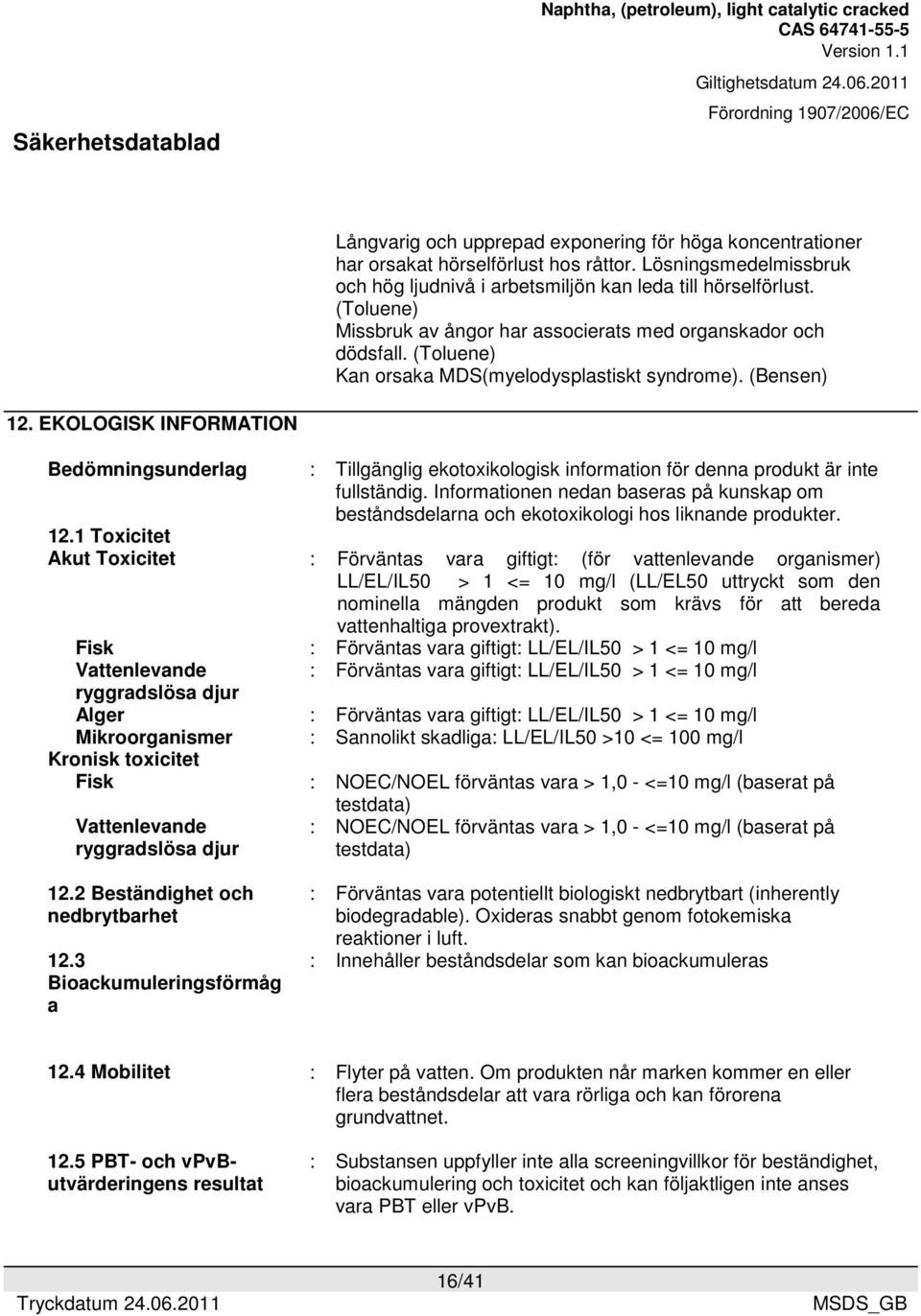 EKOLOGISK INFORMATION Bedömningsunderlag : Tillgänglig ekotoxikologisk information för denna produkt är inte fullständig.