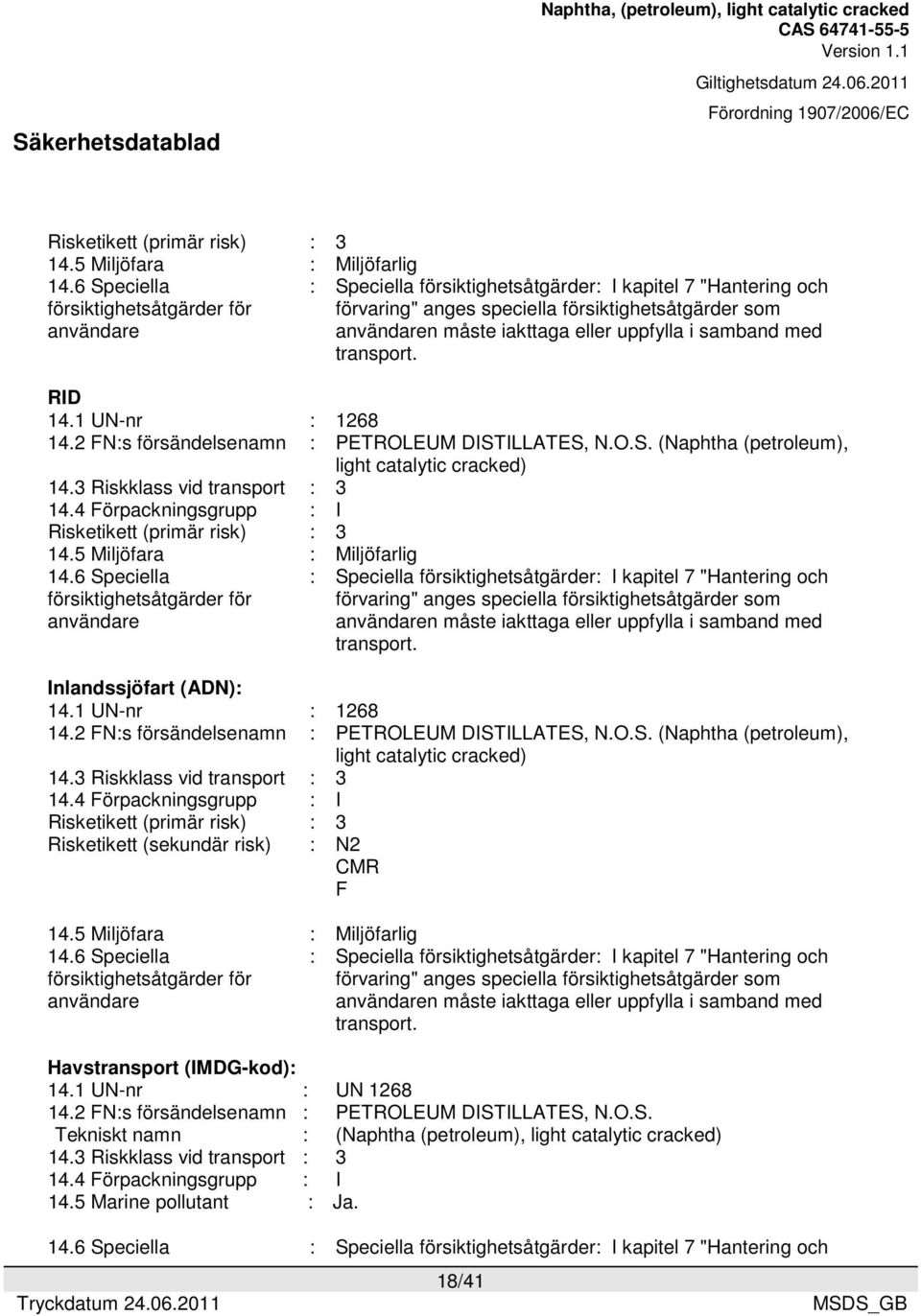 uppfylla i samband med transport. RID 14.1 UN-nr : 1268 14.2 FN:s försändelsenamn : PETROLEUM DISTILLATES, N.O.S. (Naphtha (petroleum), light catalytic cracked) 14.3 Riskklass vid transport : 3 14.