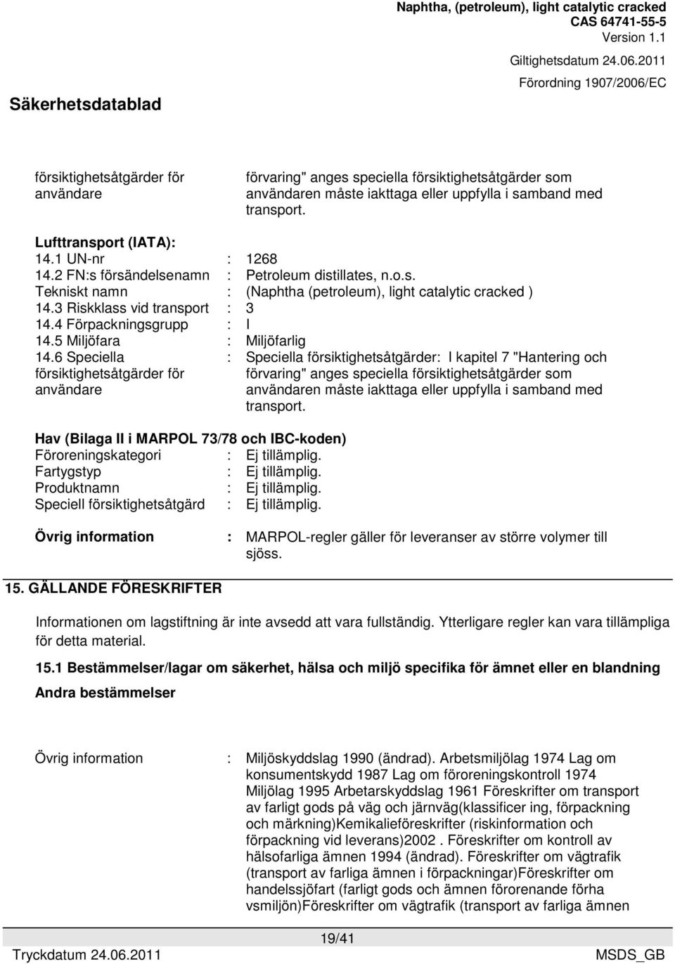 5 Miljöfara : Miljöfarlig 14.6 Speciella försiktighetsåtgärder för användare Hav (Bilaga II i MARPOL 73/78 och IBC-koden) Föroreningskategori : Ej tillämplig. Fartygstyp : Ej tillämplig.