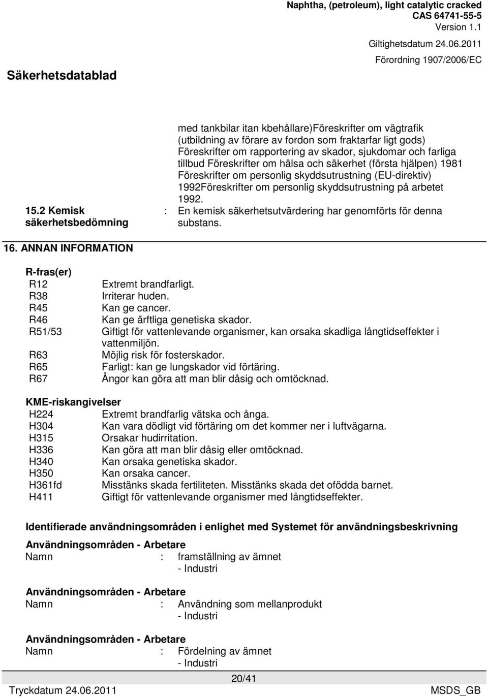 : En kemisk säkerhetsutvärdering har genomförts för denna substans. 16. ANNAN INFORMATION R-fras(er) R12 Extremt brandfarligt. R38 Irriterar huden. R45 Kan ge cancer.