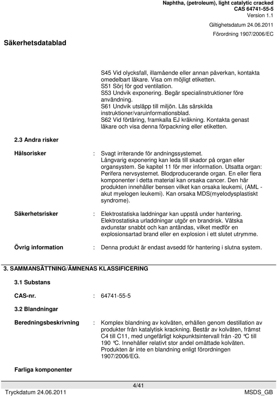 Kontakta genast läkare och visa denna förpackning eller etiketten. 2.3 Andra risker Hälsorisker Säkerhetsrisker Övrig information : Svagt irriterande för andningssystemet.