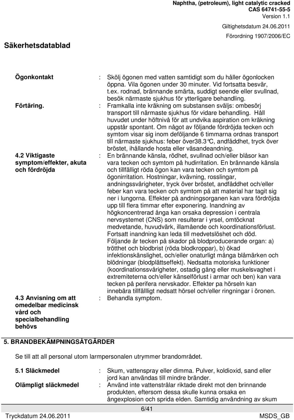 rodnad, brännande smärta, suddigt seende eller svullnad, besök närmaste sjukhus för ytterligare behandling.
