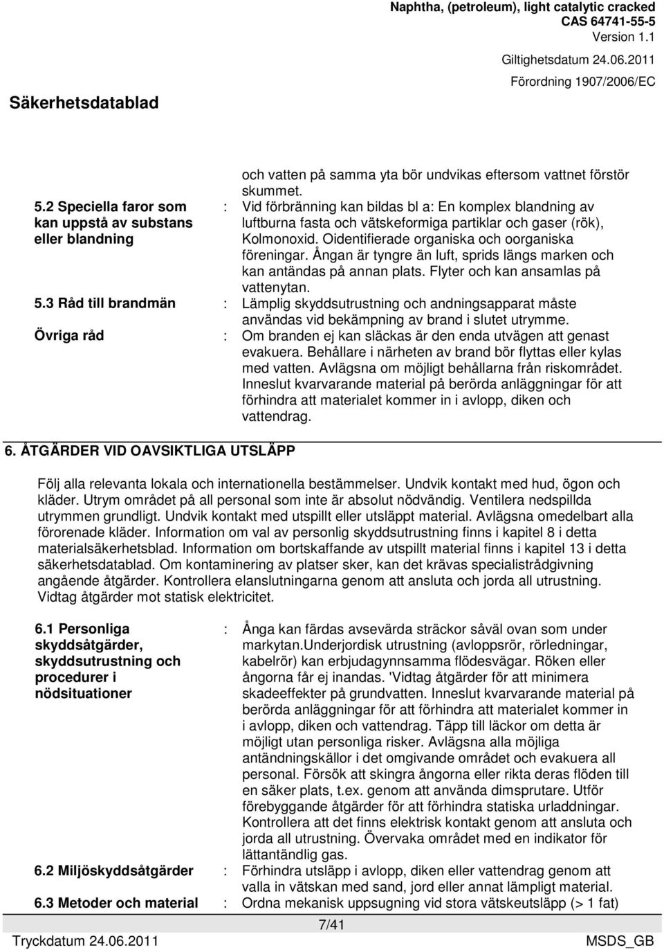 Oidentifierade organiska och oorganiska föreningar. Ångan är tyngre än luft, sprids längs marken och kan antändas på annan plats. Flyter och kan ansamlas på vattenytan. 5.