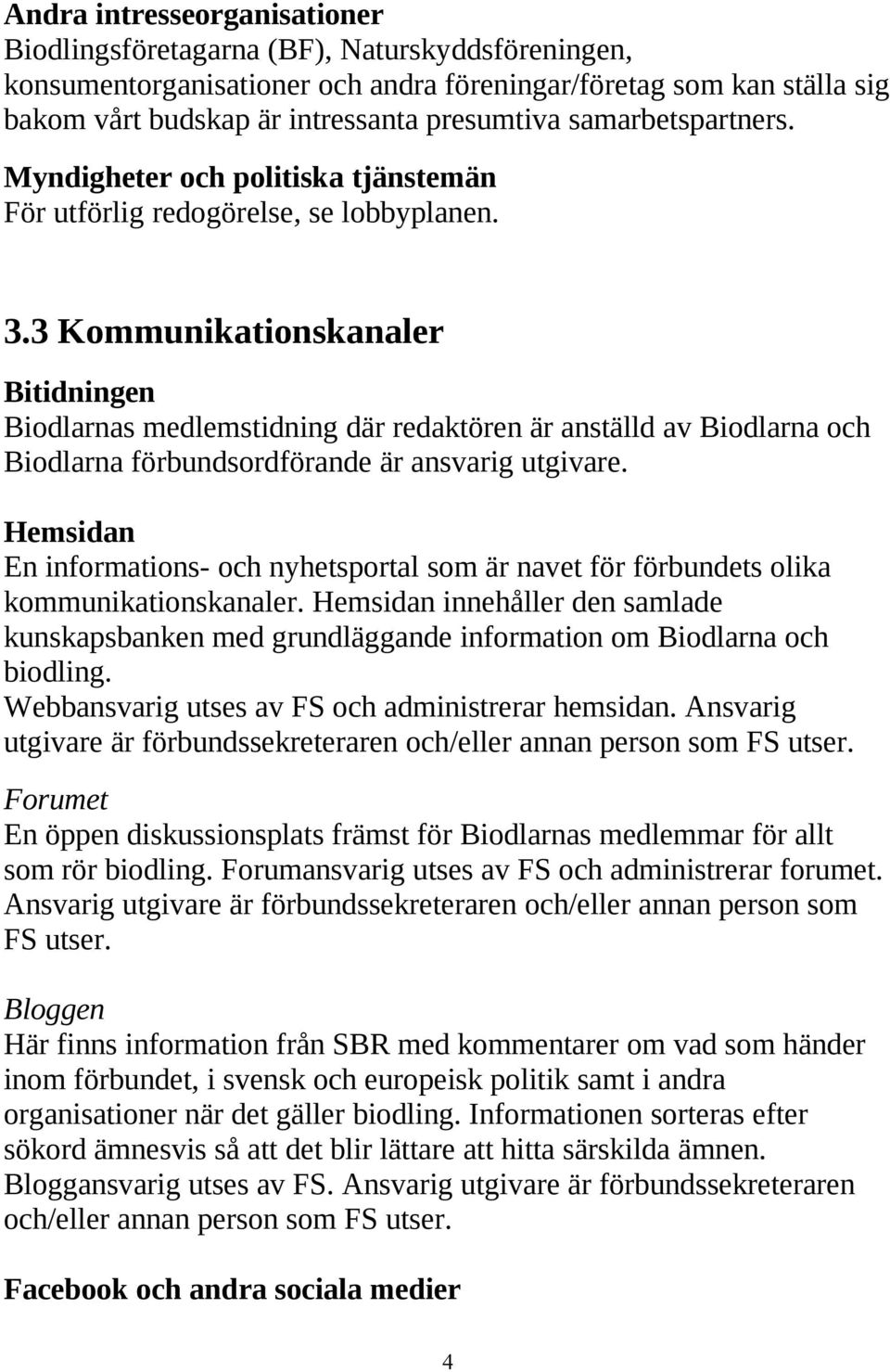 3 Kommunikationskanaler Bitidningen Biodlarnas medlemstidning där redaktören är anställd av Biodlarna och Biodlarna förbundsordförande är ansvarig utgivare.