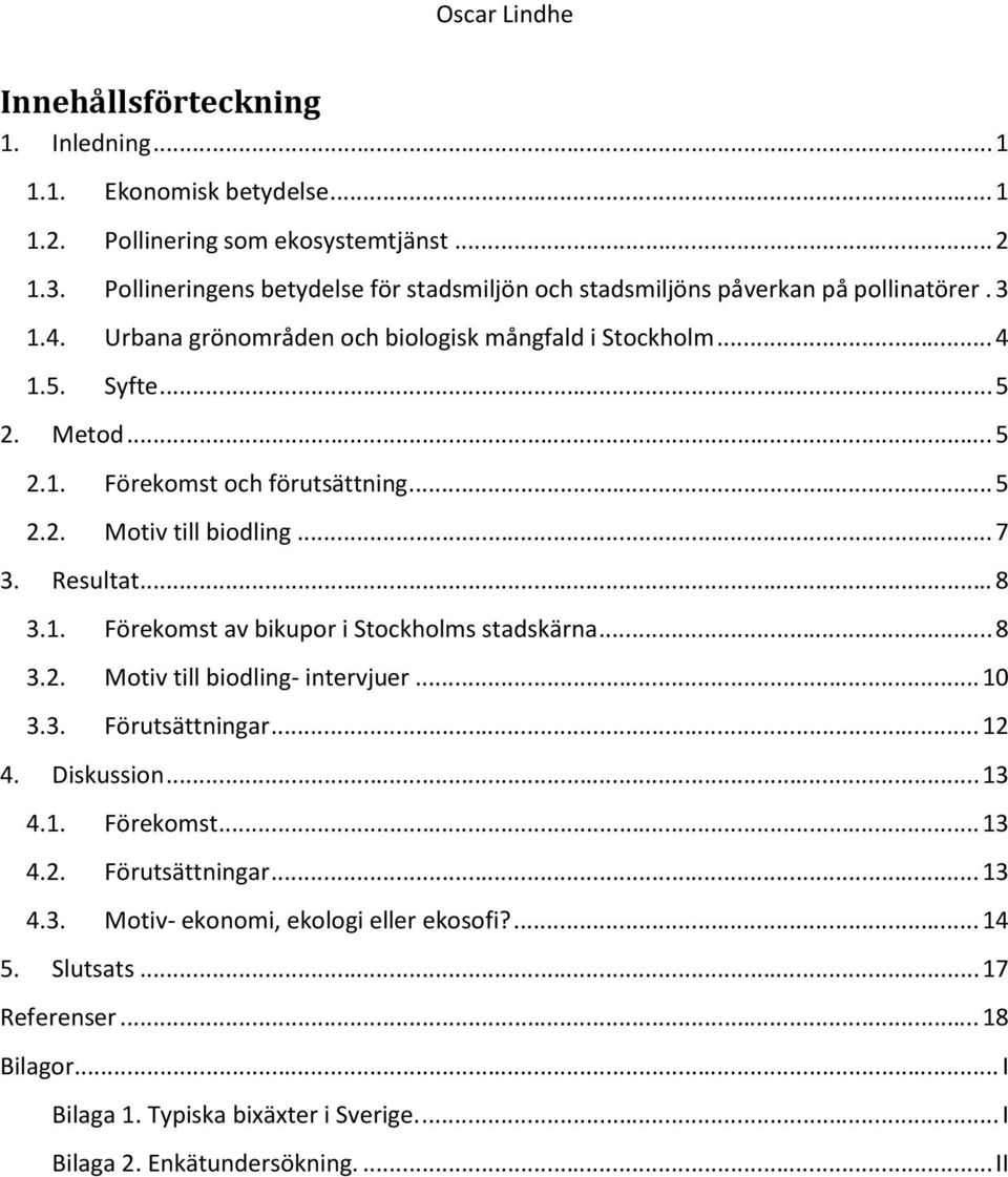 .. 5 2.2. Motiv till biodling... 7 3. Resultat... 8 3.1. Förekomst av bikupor i Stockholms stadskärna... 8 3.2. Motiv till biodling intervjuer... 10 3.3. Förutsättningar... 12 4. Diskussion.