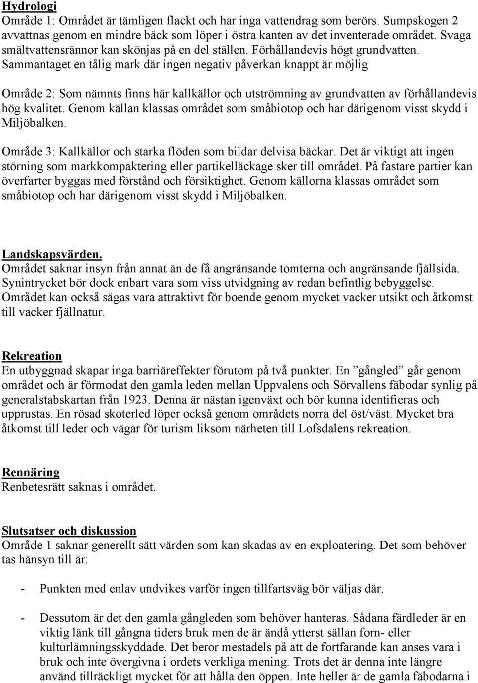 Sammantaget en tålig mark där ingen negativ påverkan knappt är möjlig Område 2: Som nämnts finns här kallkällor och utströmning av grundvatten av förhållandevis hög kvalitet.