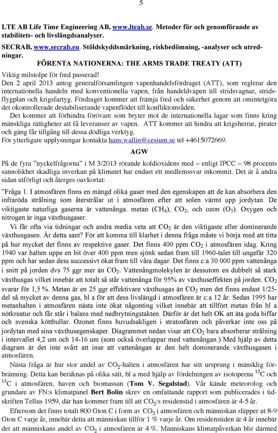 ! Den 2 april 2013 antog generalförsamlingen vapenhandelsfördraget (ATT), som reglerar den internationella handeln med konventionella vapen, från handeldvapen till stridsvagnar, stridsflygplan och