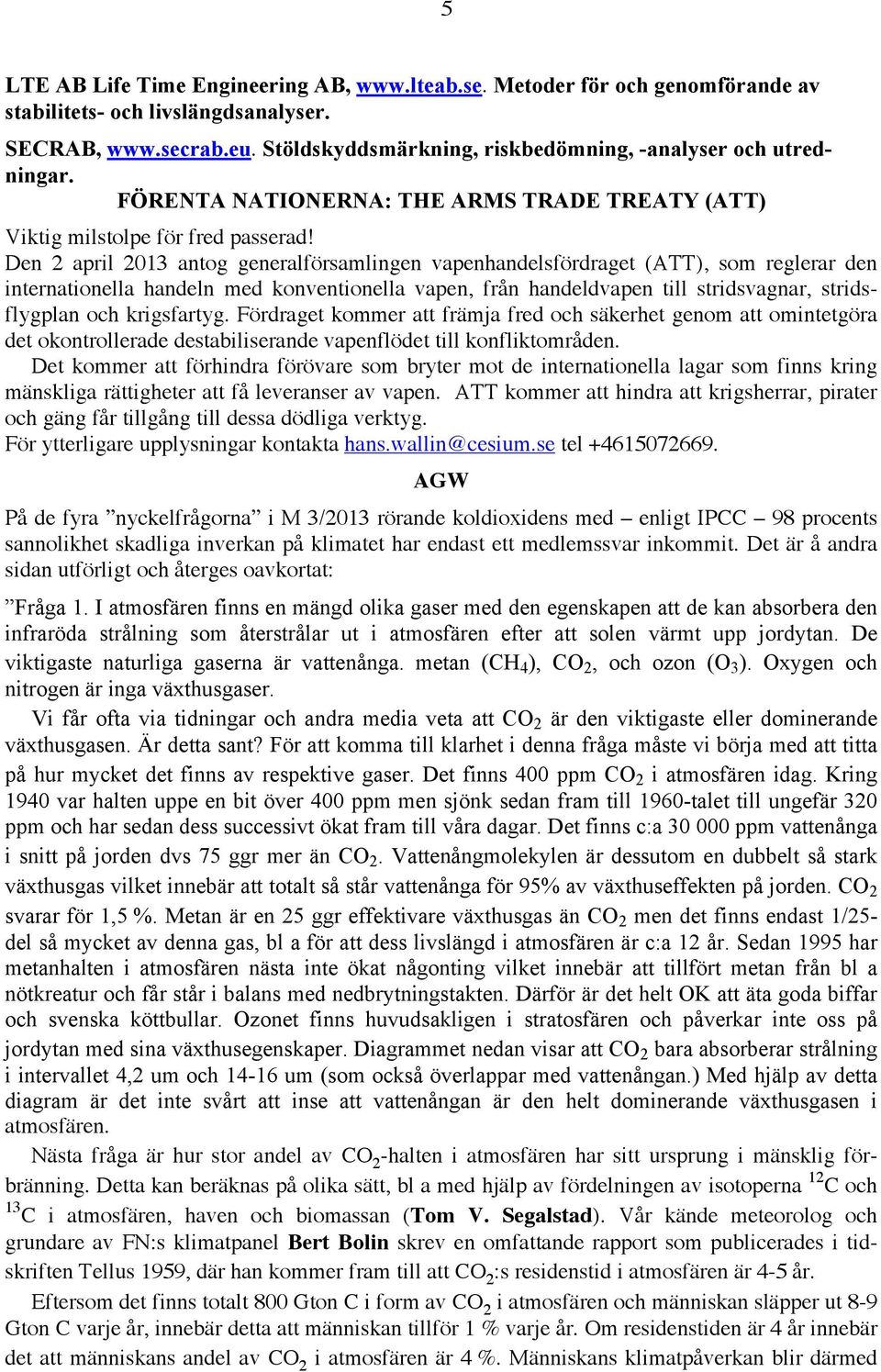 ! Den 2 april 2013 antog generalförsamlingen vapenhandelsfördraget (ATT), som reglerar den internationella handeln med konventionella vapen, från handeldvapen till stridsvagnar, stridsflygplan och