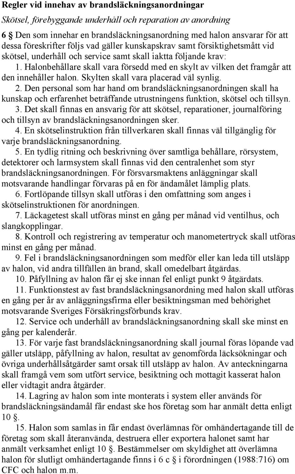 Halonbehållare skall vara försedd med en skylt av vilken det framgår att den innehåller halon. Skylten skall vara placerad väl synlig. 2.