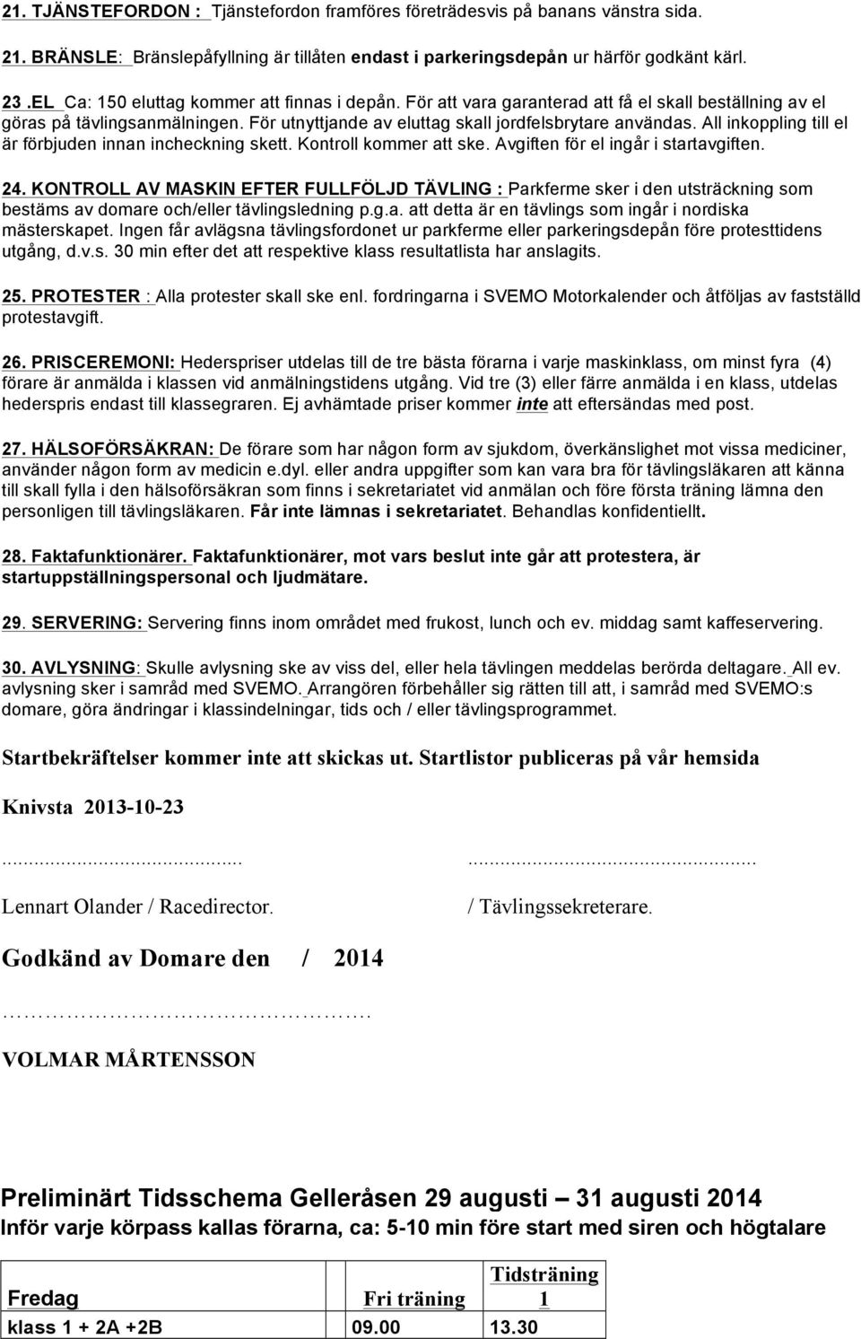 All inkoppling till el är förbjuden innan incheckning skett. Kontroll kommer att ske. Avgiften för el ingår i startavgiften. 24.