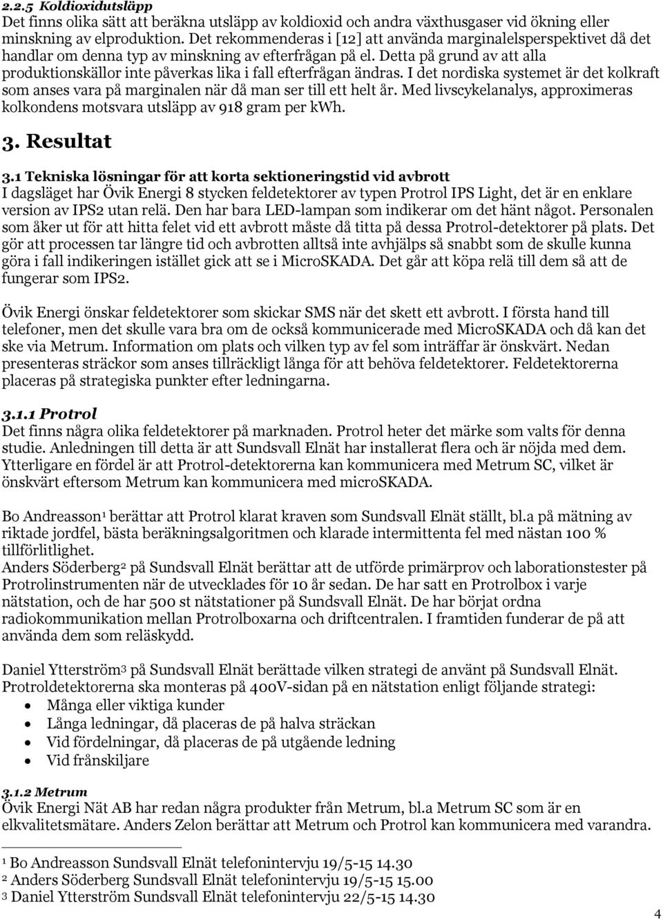 Detta på grund av att alla produktionskällor inte påverkas lika i fall efterfrågan ändras. I det nordiska systemet är det kolkraft som anses vara på marginalen när då man ser till ett helt år.