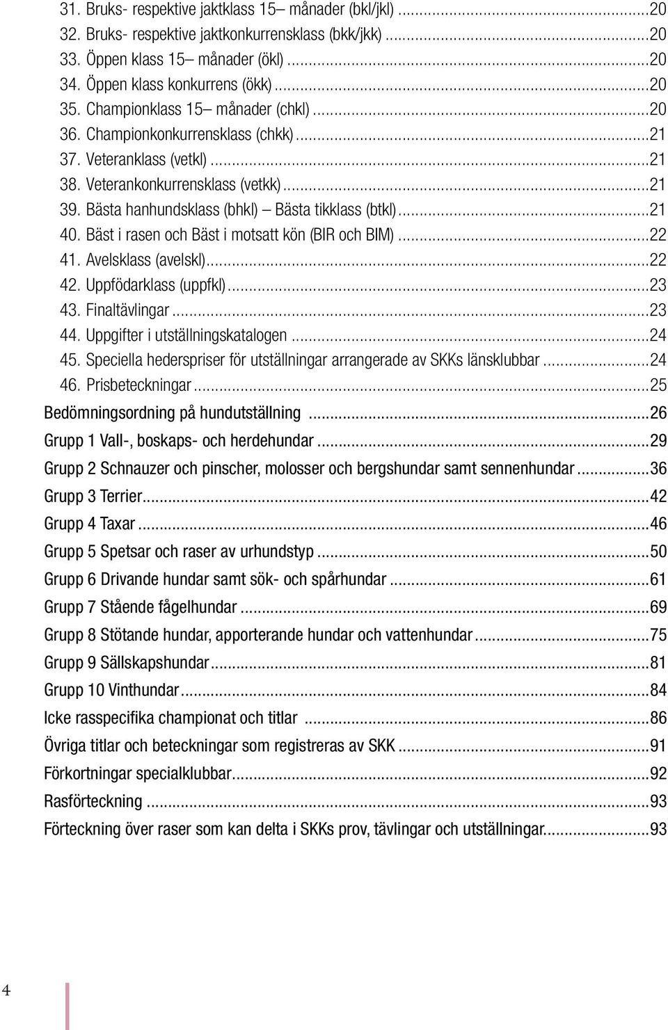 ..21 40. Bäst i rasen och Bäst i motsatt kön (BIR och BIM)...22 41. Avelsklass (avelskl)...22 42. Uppfödarklass (uppfkl)...23 43. Finaltävlingar...23 44. Uppgifter i utställnings katalogen...24 45.