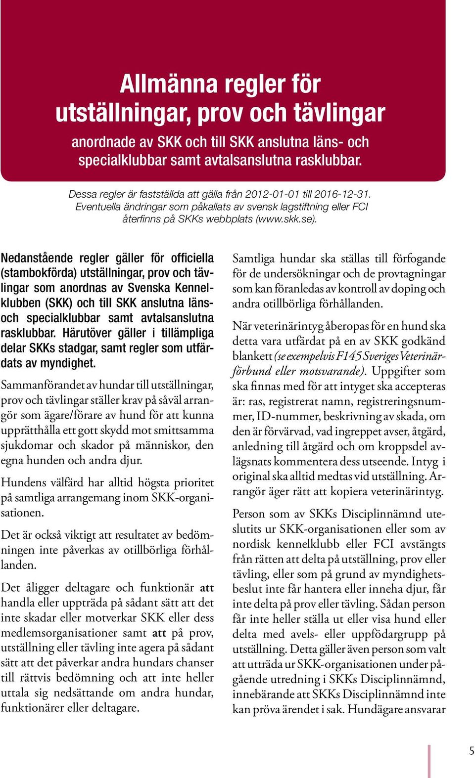 Nedanstående regler gäller för officiella (stambokförda) utställningar, prov och tävlingar som anordnas av Svenska Kennelklubben (SKK) och till SKK anslutna länsoch specialklubbar samt avtalsanslutna