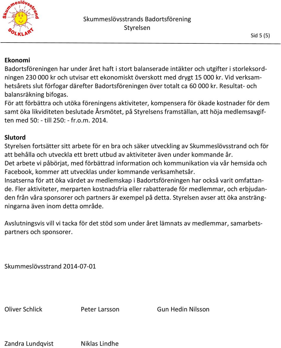 För att förbättra och utöka föreningens aktiviteter, kompensera för ökade kostnader för dem samt öka likviditeten beslutade Årsmötet, på s framställan, att höja medlemsavgiften med 50: - till 250: -