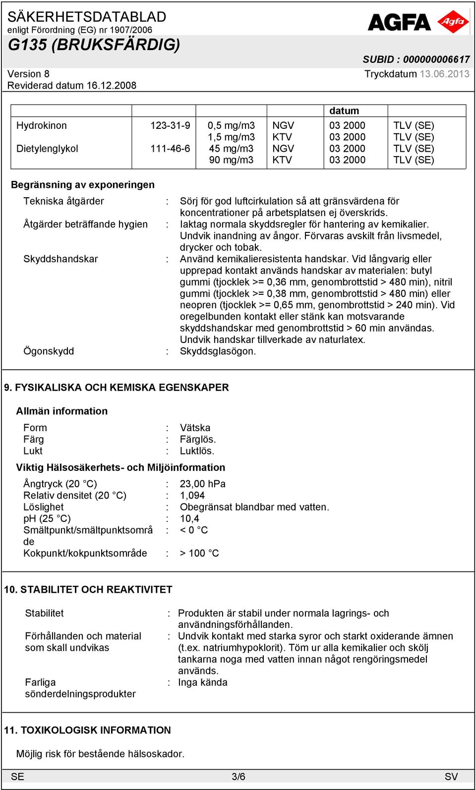 Åtgärder beträffande hygien : Iaktag normala skyddsregler för hantering av kemikalier. Undvik inandning av ångor. Förvaras avskilt från livsmedel, drycker och tobak.