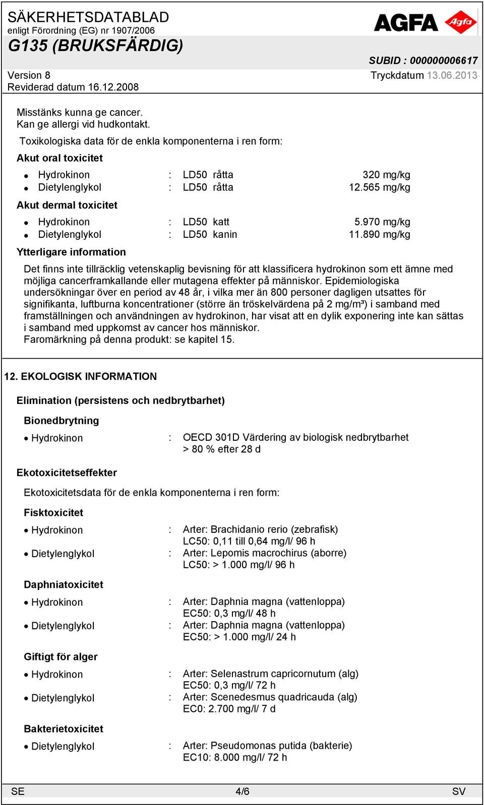 890 mg/kg Ytterligare information Det finns inte tillräcklig vetenskaplig bevisning för att klassificera hydrokinon som ett ämne med möjliga cancerframkallande eller mutagena effekter på människor.