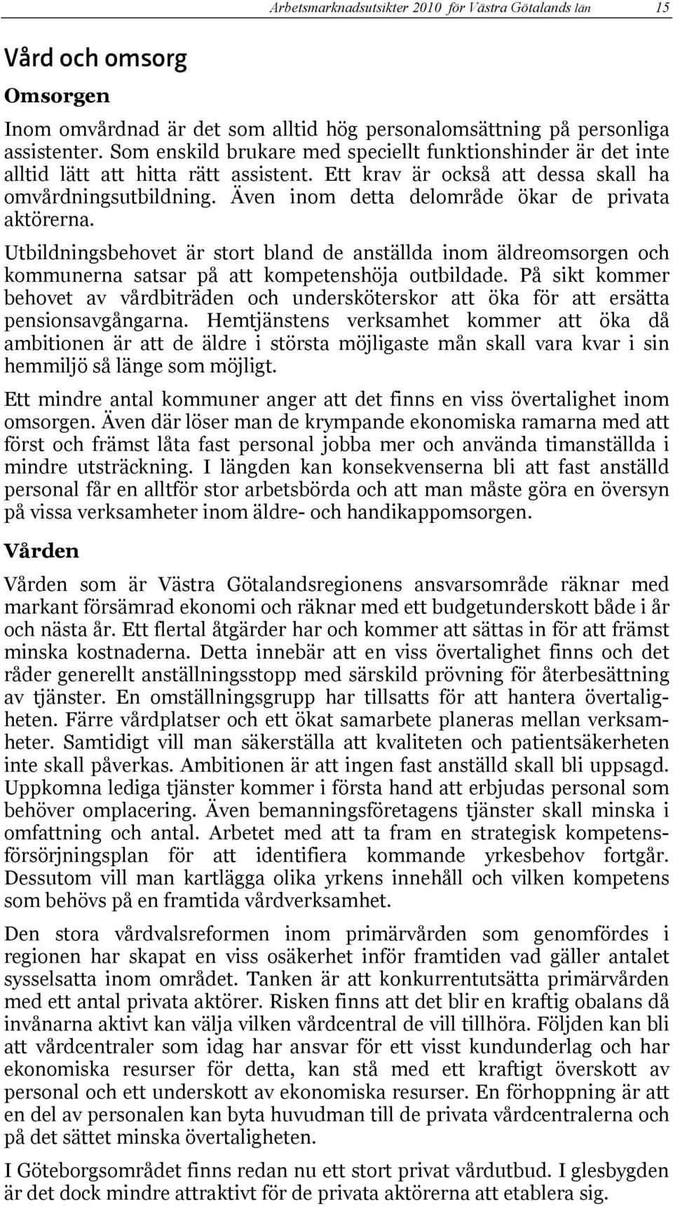 Även inom detta delområde ökar de privata aktörerna. Utbildningsbehovet är stort bland de anställda inom äldreomsorgen och kommunerna satsar på att kompetenshöja outbildade.