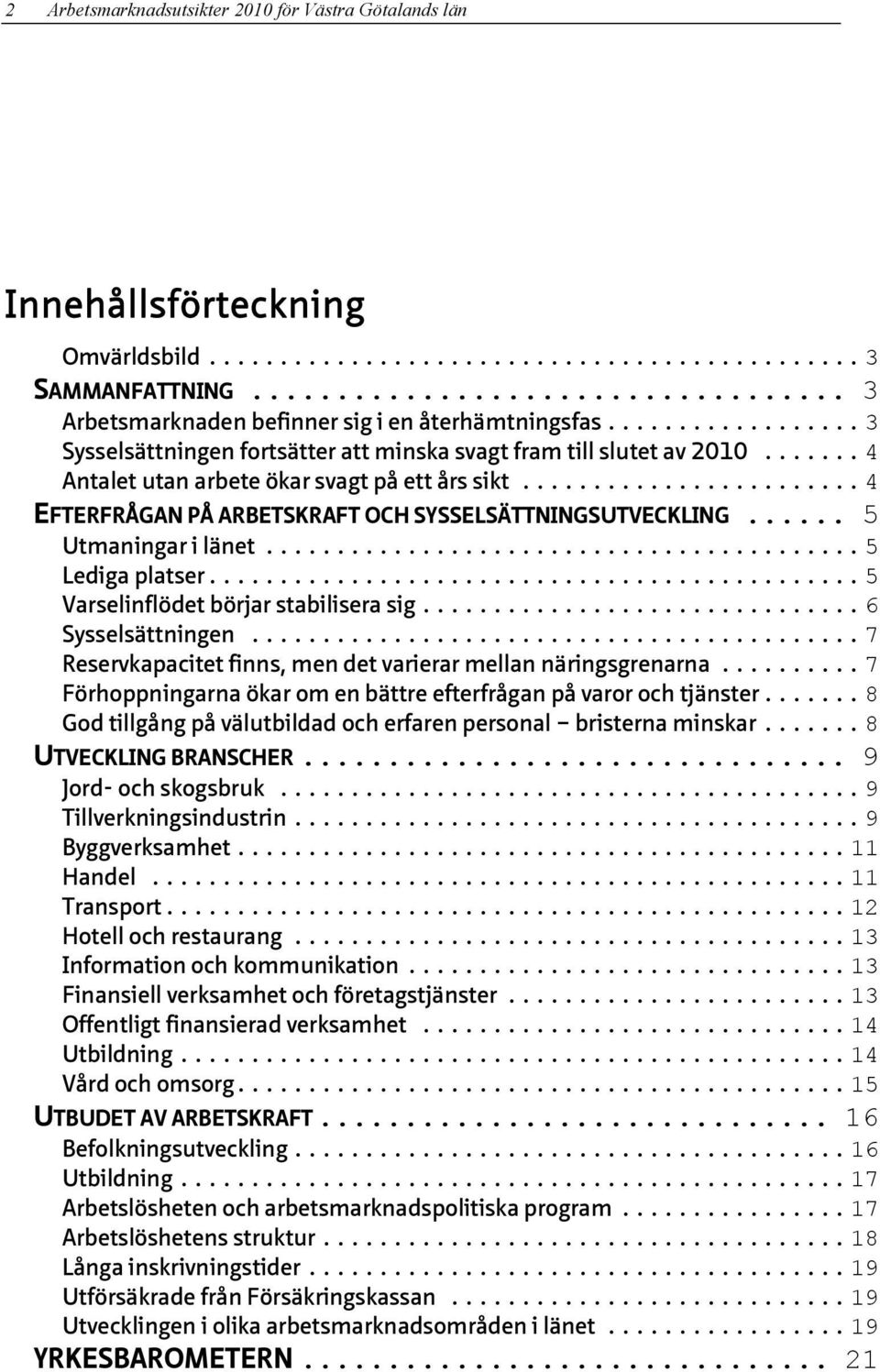 .. 5 Utmaningar i länet... 5 Lediga platser... 5 Varselinflödet börjar stabilisera sig... 6 Sysselsättningen... 7 Reservkapacitet finns, men det varierar mellan näringsgrenarna.