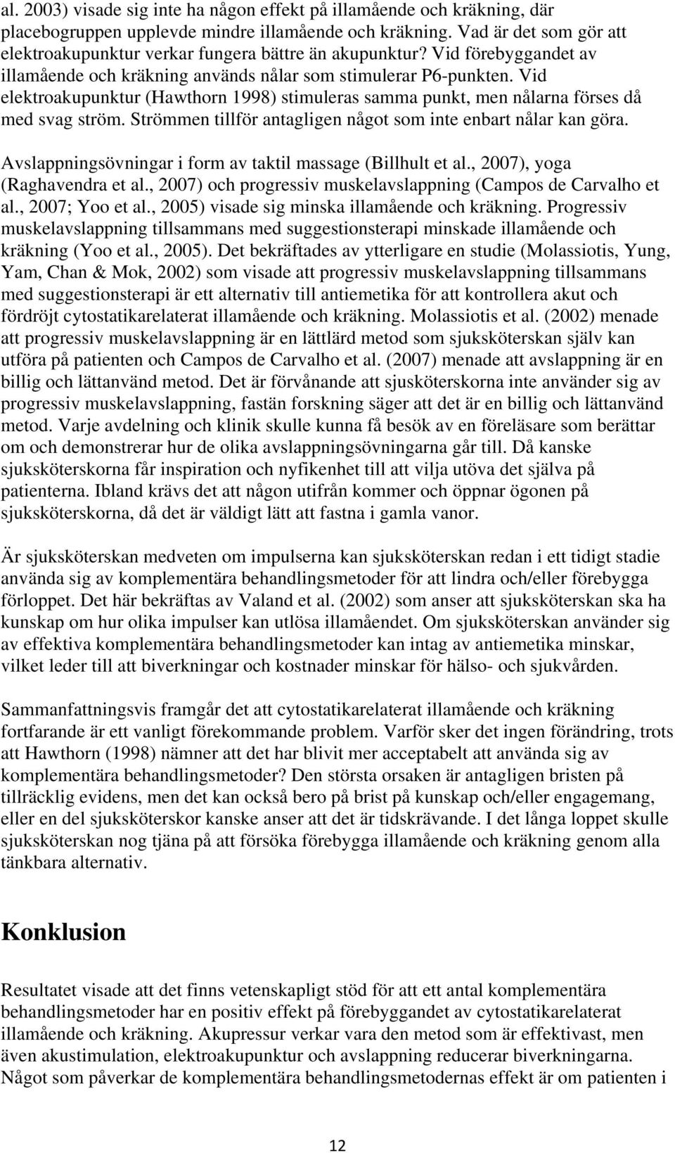 Vid elektroakupunktur (Hawthorn 1998) stimuleras samma punkt, men nålarna förses då med svag ström. Strömmen tillför antagligen något som inte enbart nålar kan göra.
