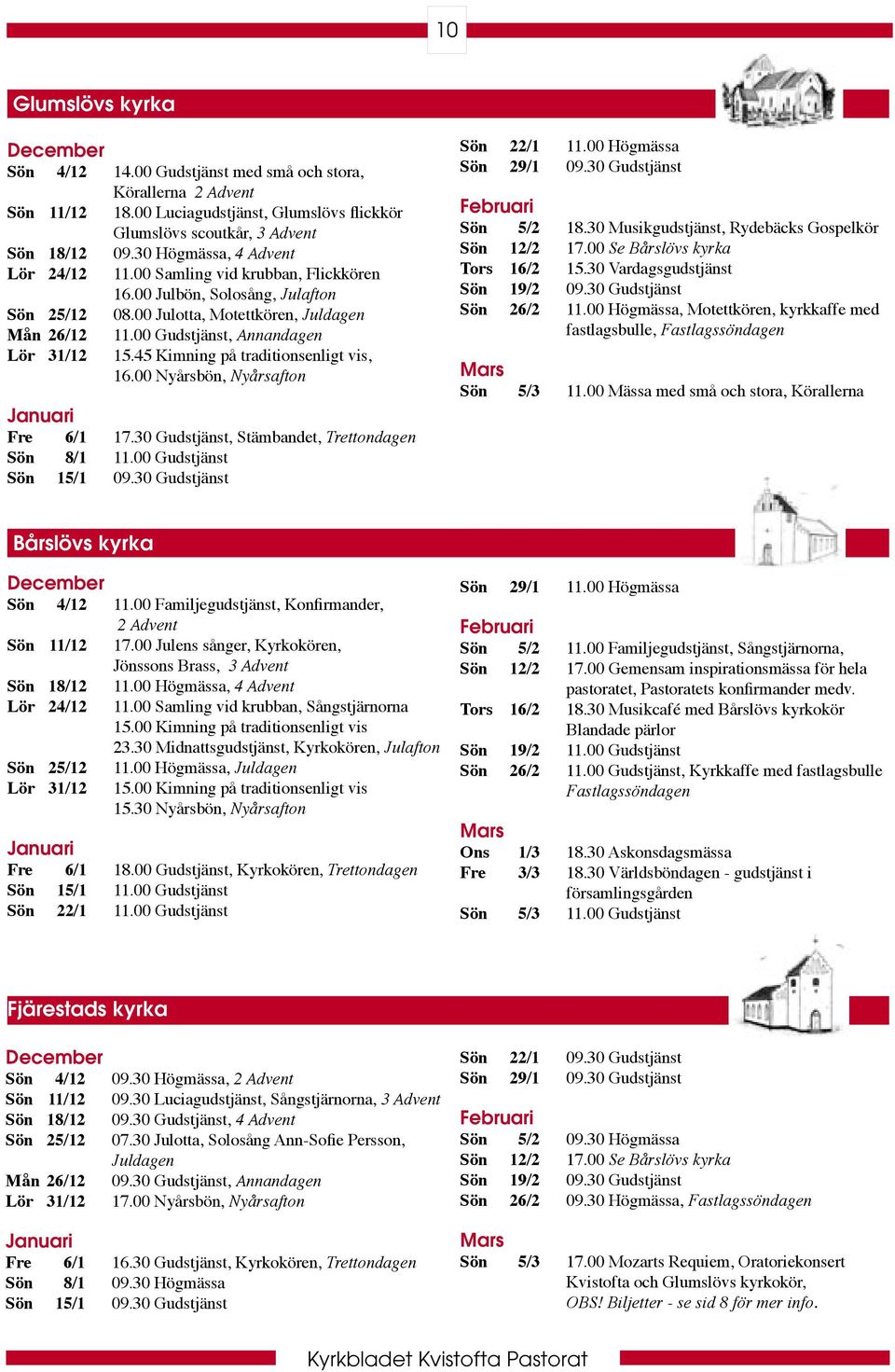 00 Gudstjänst, Annandagen 15.45 Kimning på traditionsenligt vis, 16.00 Nyårsbön, Nyårsafton Januari Fre 6/1 17.30 Gudstjänst, Stämbandet, Trettondagen Sön 8/1 11.00 Gudstjänst Sön 15/1 09.