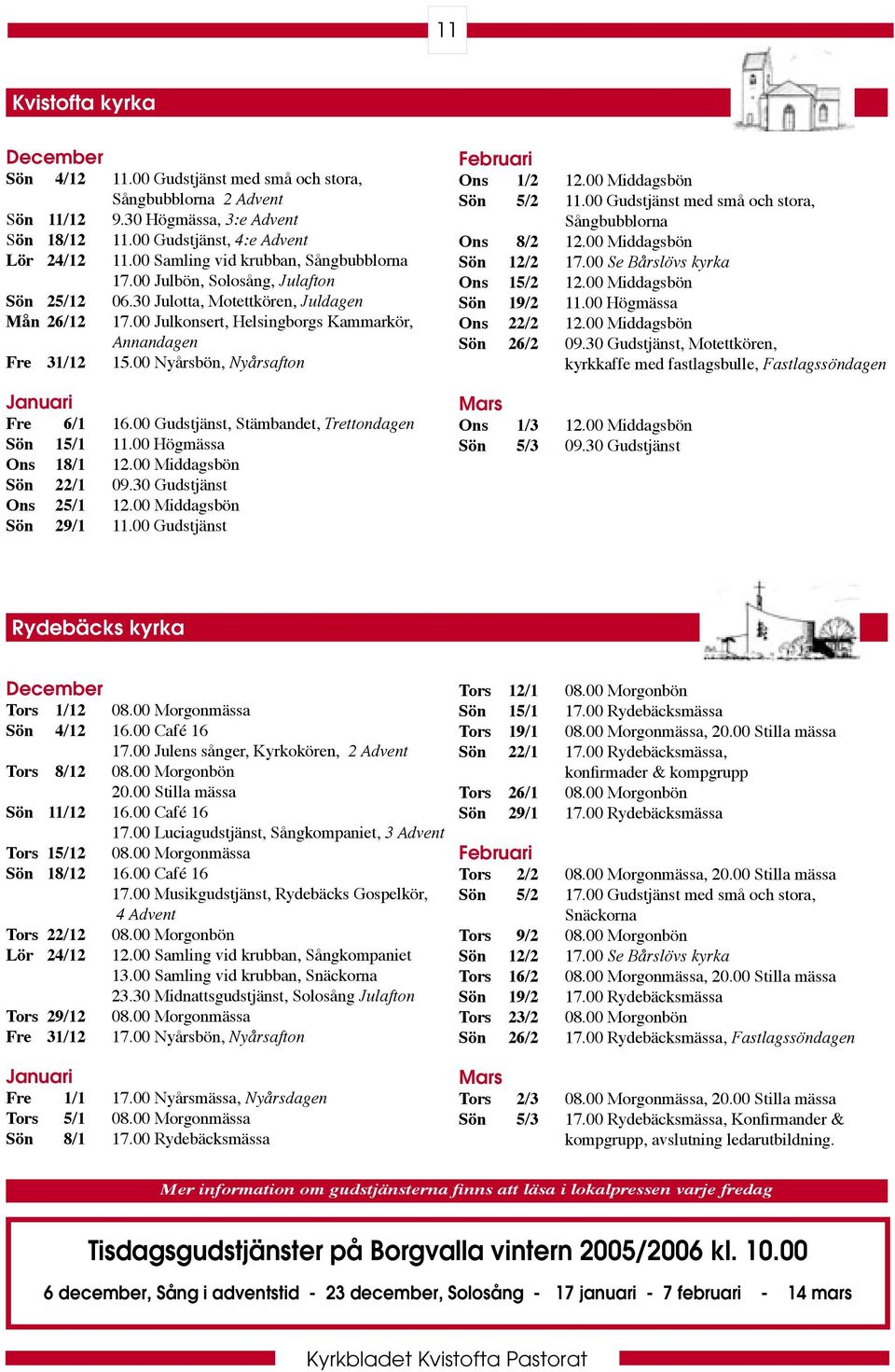 00 Nyårsbön, Nyårsafton Januari Fre 6/1 16.00 Gudstjänst, Stämbandet, Trettondagen Sön 15/1 11.00 Högmässa Ons 18/1 12.00 Middagsbön Sön 22/1 09.30 Gudstjänst Ons 25/1 12.00 Middagsbön Sön 29/1 11.