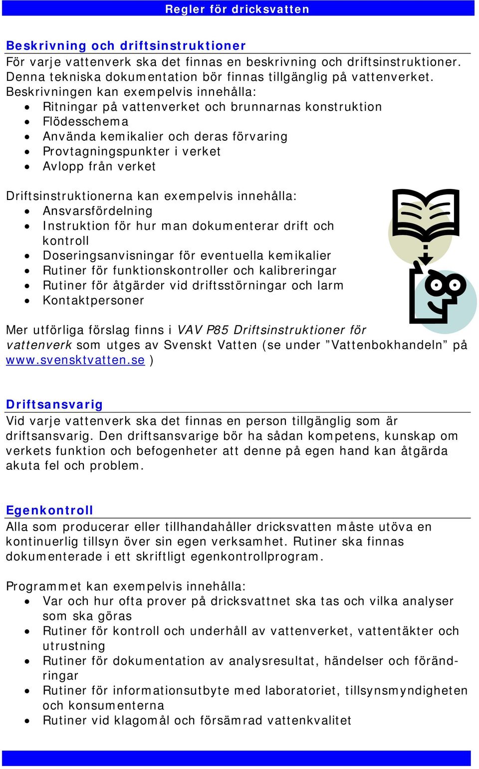 Driftsinstruktionerna kan exempelvis innehålla: Ansvarsfördelning Instruktion för hur man dokumenterar drift och kontroll Doseringsanvisningar för eventuella kemikalier Rutiner för