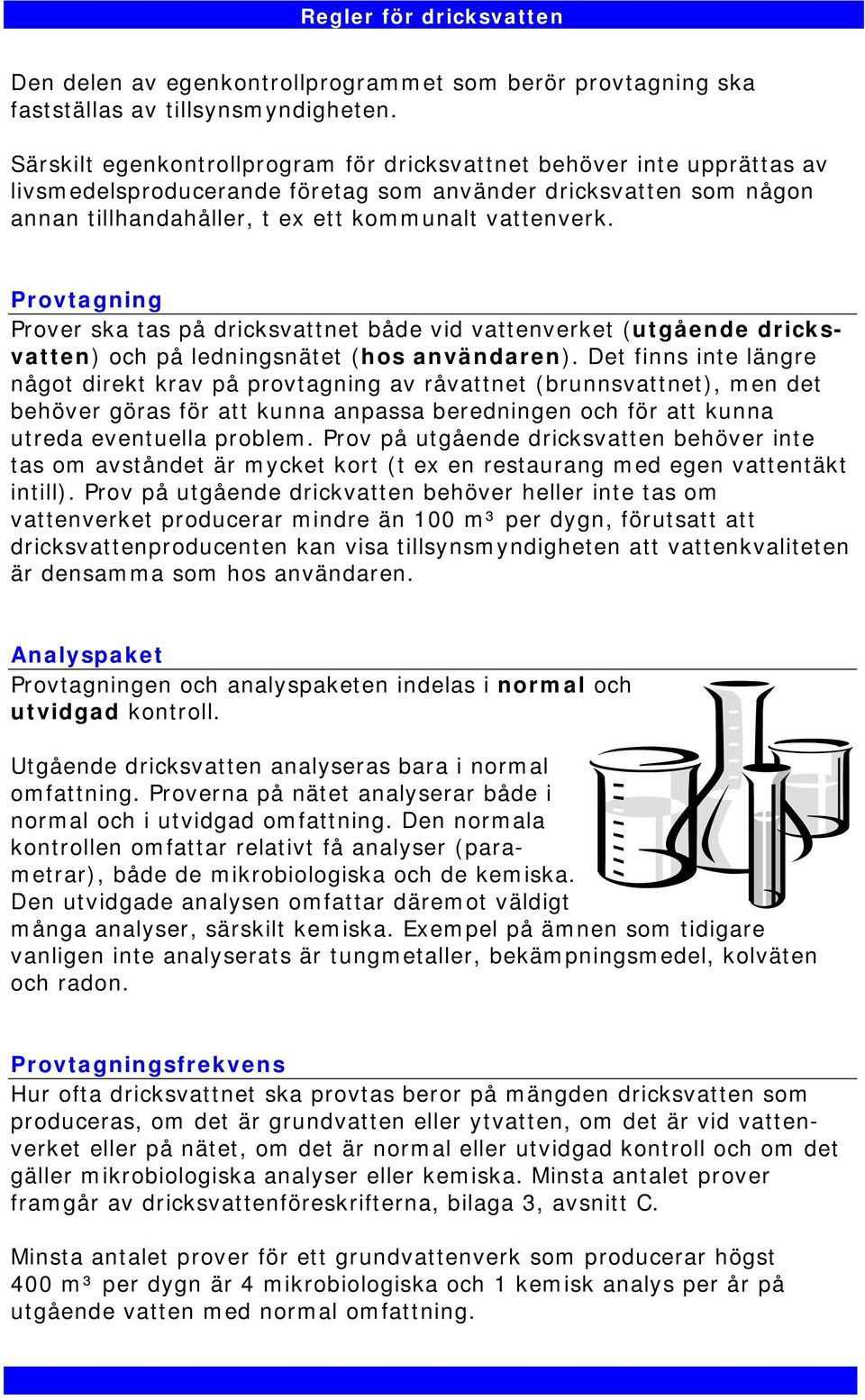 Provtagning Prover ska tas på dricksvattnet både vid vattenverket (utgående dricksvatten) och på ledningsnätet (hos användaren).