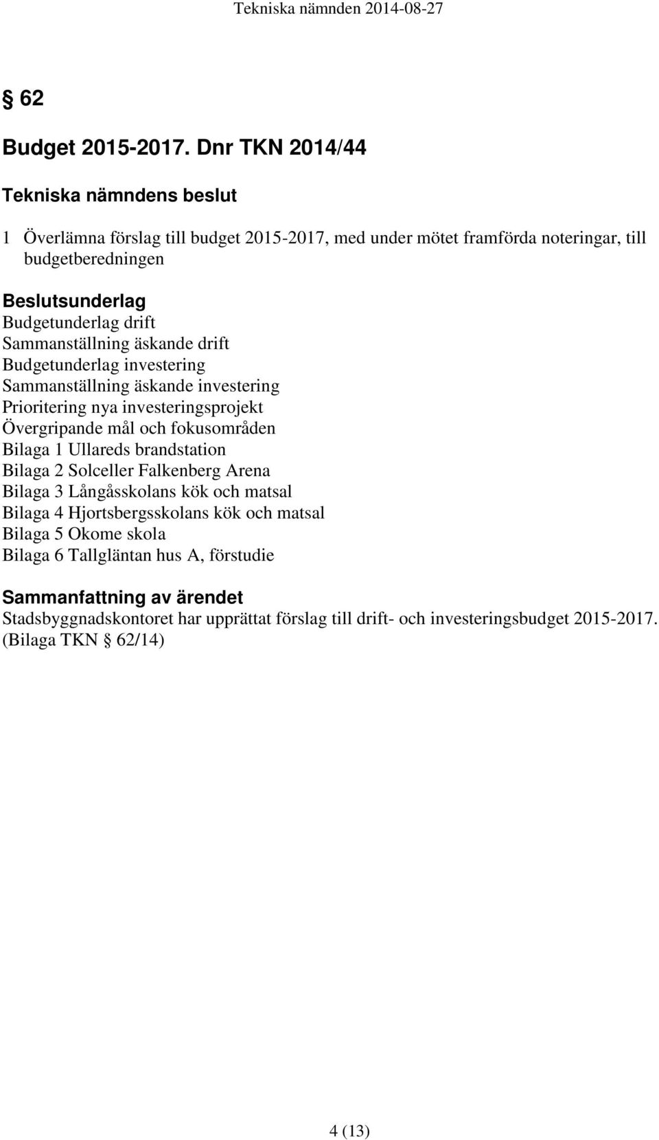 äskande drift Budgetunderlag investering Sammanställning äskande investering Prioritering nya investeringsprojekt Övergripande mål och fokusområden Bilaga 1 Ullareds