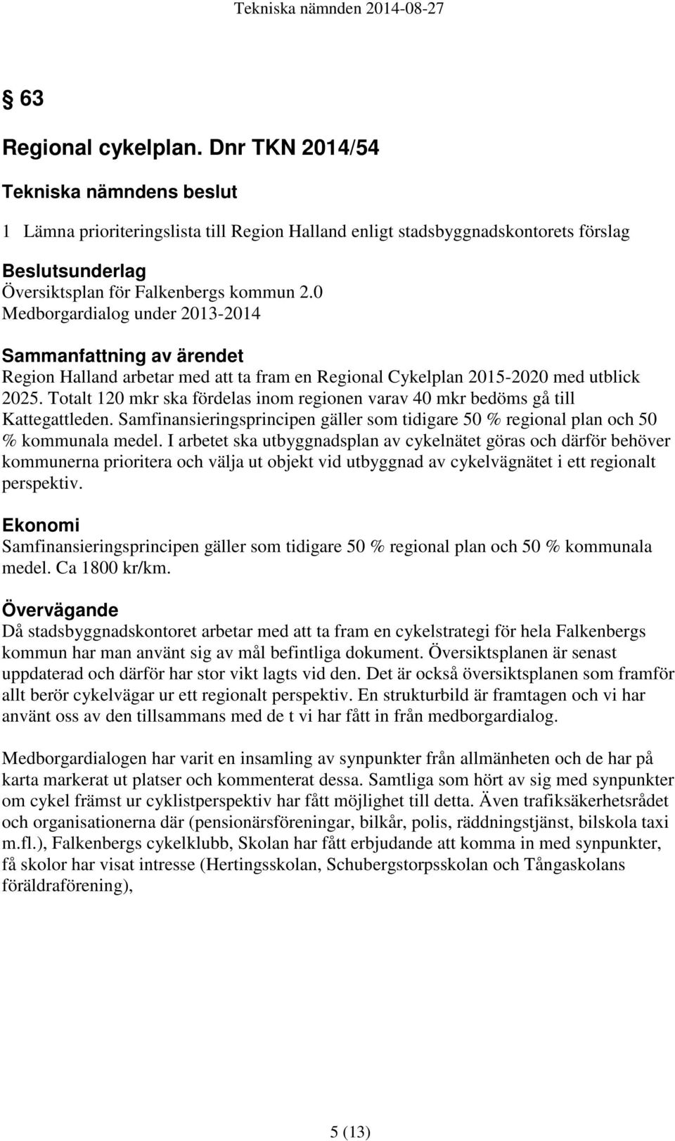 Totalt 120 mkr ska fördelas inom regionen varav 40 mkr bedöms gå till Kattegattleden. Samfinansieringsprincipen gäller som tidigare 50 % regional plan och 50 % kommunala medel.