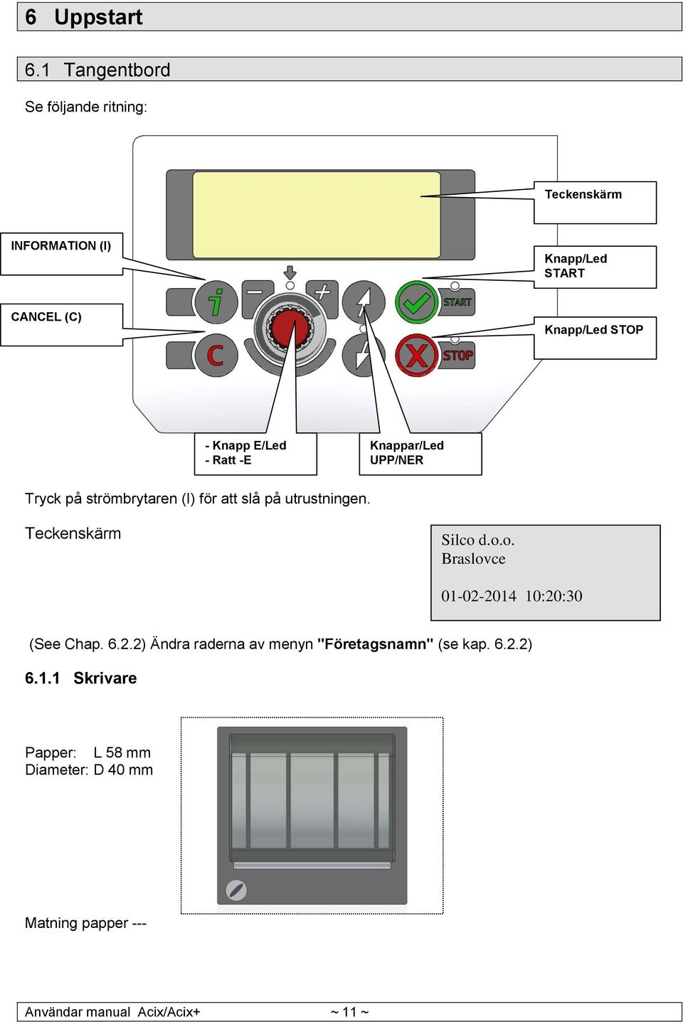 Knapp E/Led - Ratt -E Knappar/Led UPP/NER Tryck på strömbrytaren (I) för att slå på utrustningen.