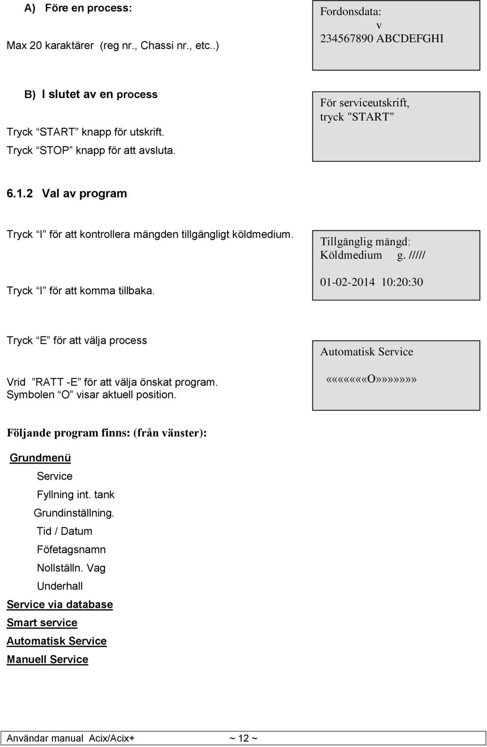 ///// 01-02-2014 10:20:30 Tryck E för att välja process Vrid RATT -E för att välja önskat program. Symbolen O visar aktuell position.