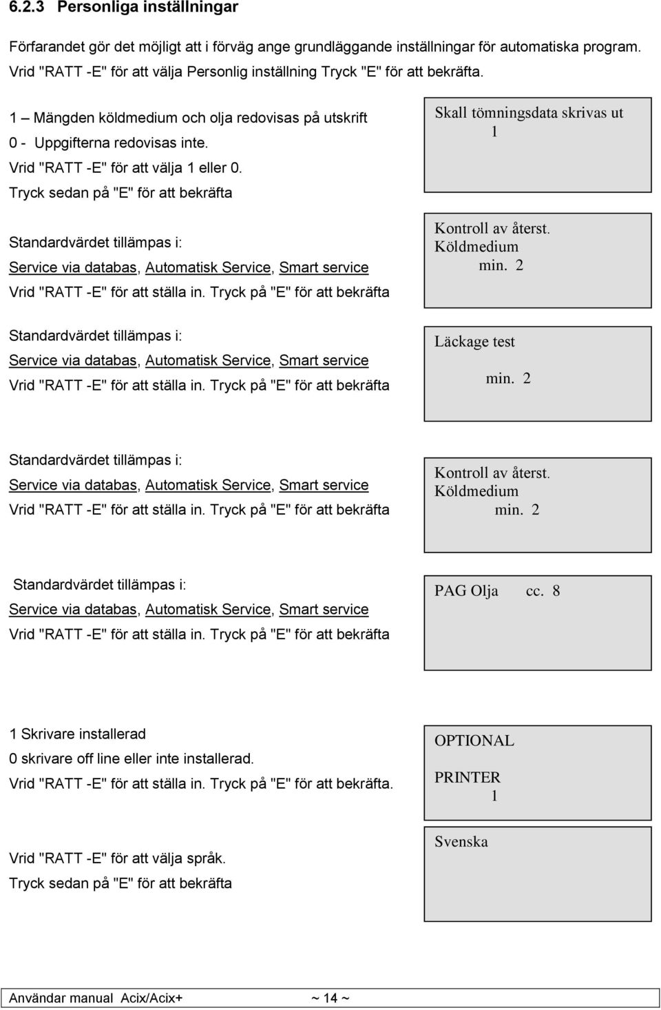 Vrid "RATT -E" för att välja 1 eller 0. Tryck sedan på "E" för att bekräfta Standardvärdet tillämpas i: Service via databas, Automatisk Service, Smart service Vrid "RATT -E" för att ställa in.