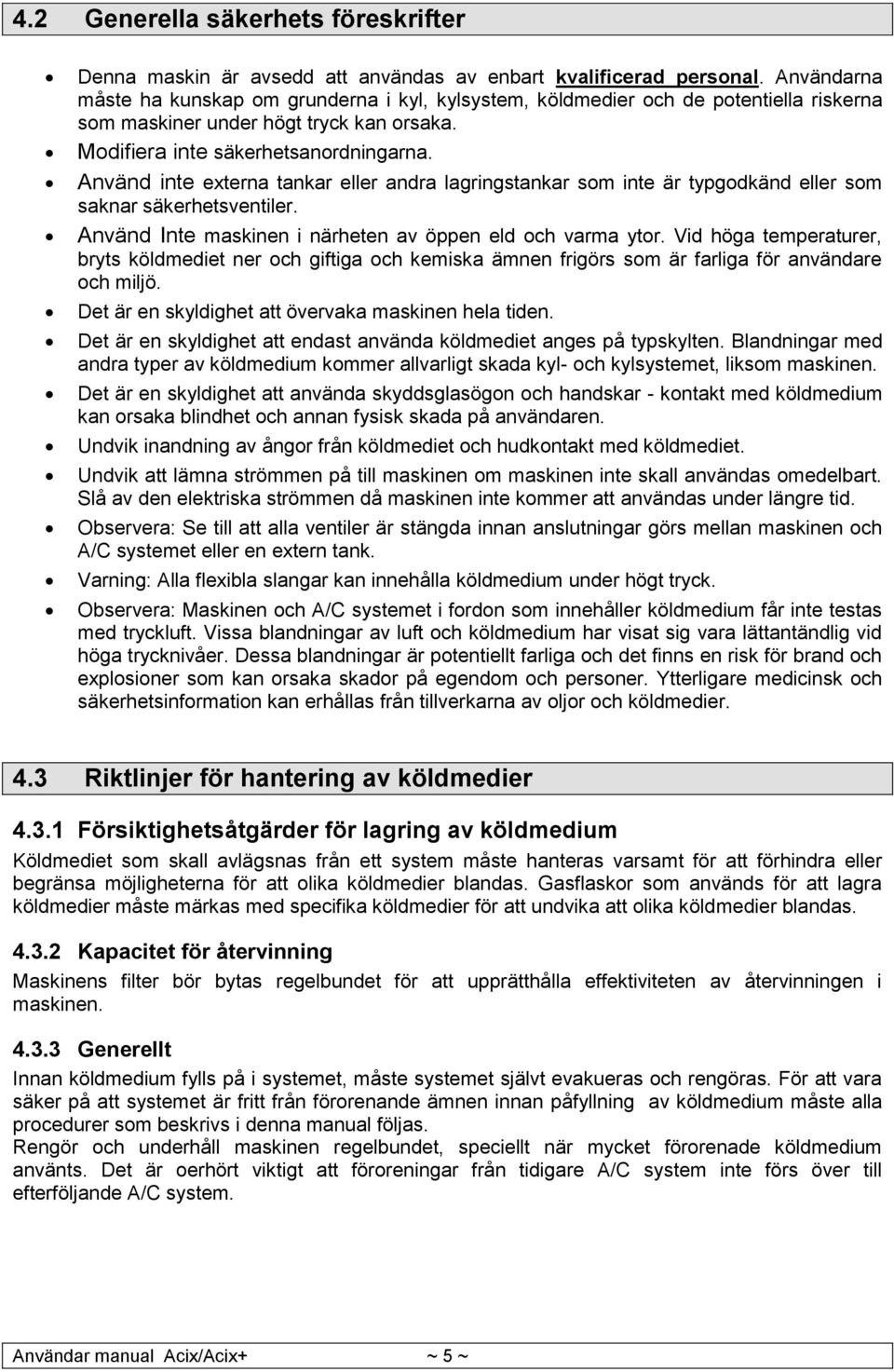 Använd inte externa tankar eller andra lagringstankar som inte är typgodkänd eller som saknar säkerhetsventiler. Använd Inte maskinen i närheten av öppen eld och varma ytor.