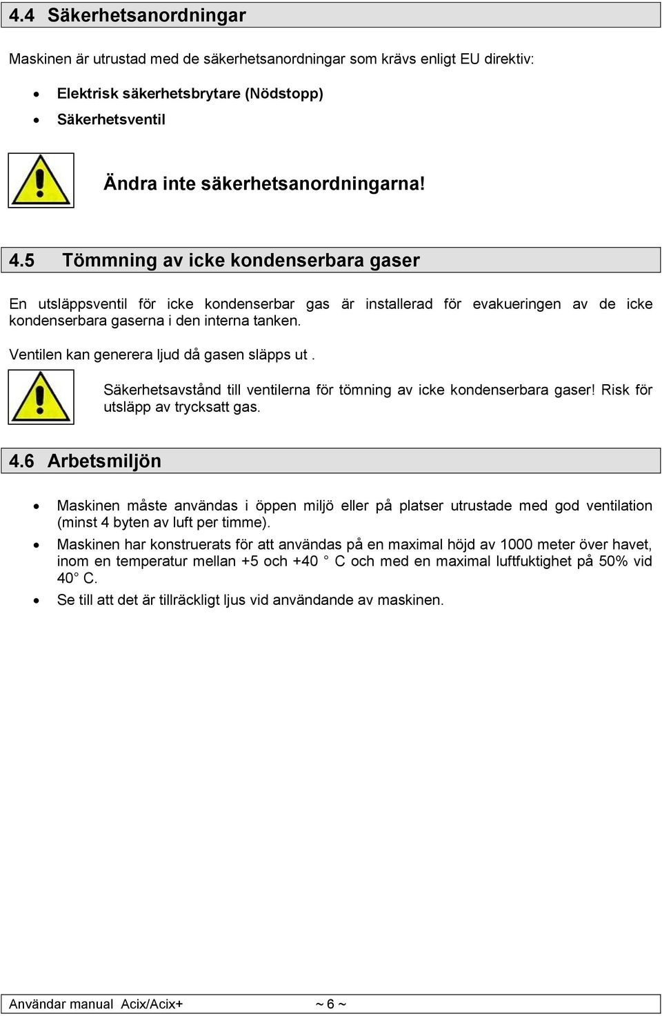 Ventilen kan generera ljud då gasen släpps ut. Säkerhetsavstånd till ventilerna för tömning av icke kondenserbara gaser! Risk för utsläpp av trycksatt gas. 4.