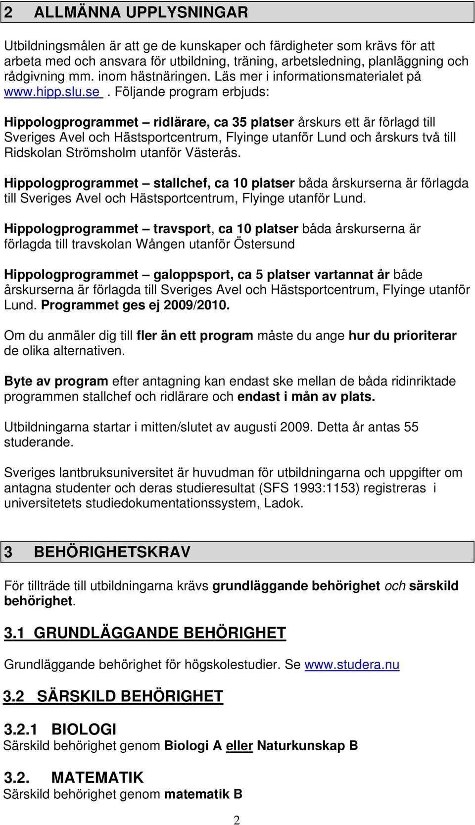 Följande program erbjuds: Hippologprogrammet ridlärare, ca 35 platser årskurs ett är förlagd till Sveriges Avel och Hästsportcentrum, Flyinge utanför Lund och årskurs två till Ridskolan Strömsholm