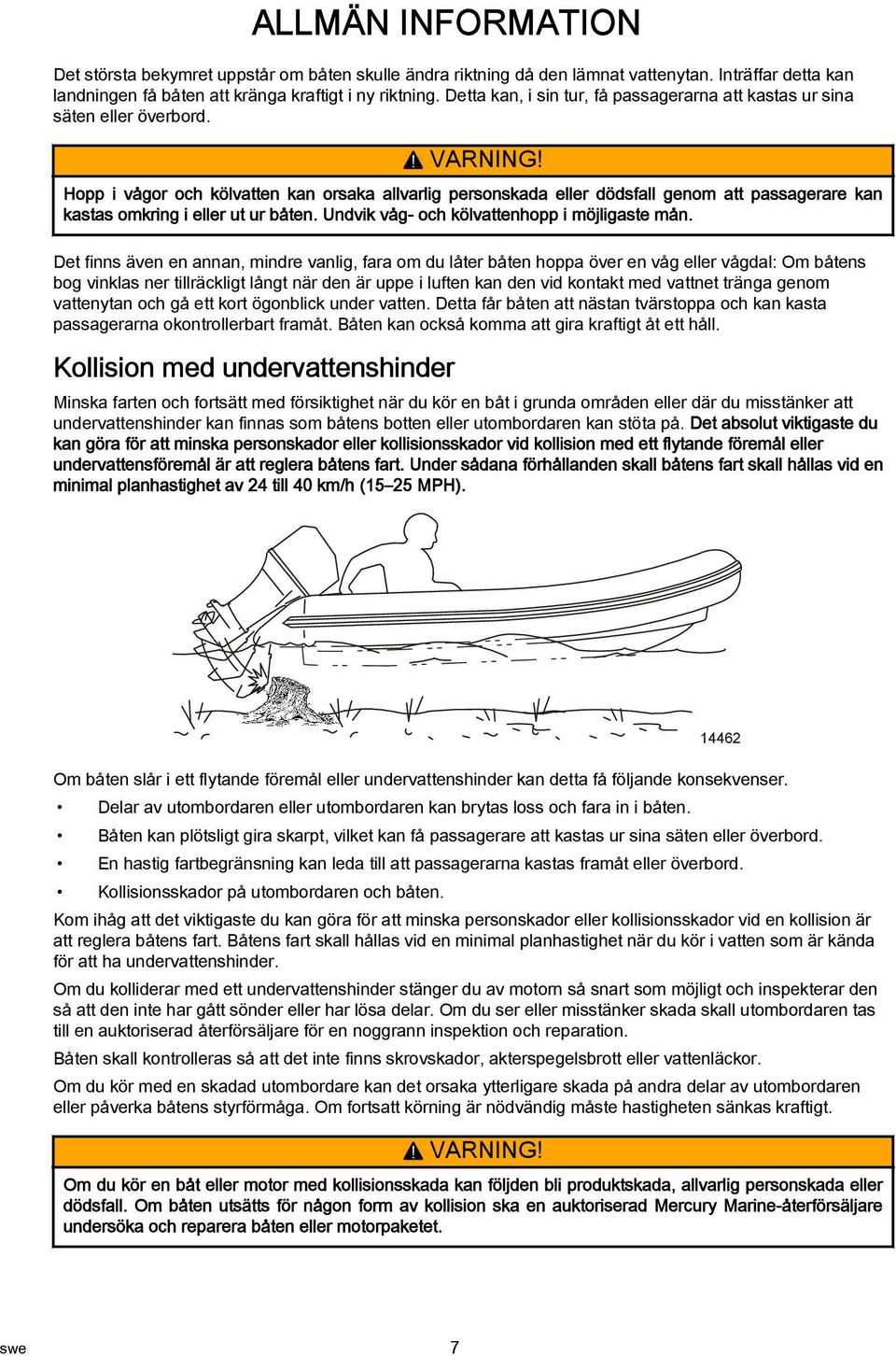 Hopp i vågor och kölvatten kan orsaka allvarlig personskada eller dödsfall genom att passagerare kan kastas omkring i eller ut ur båten. Undvik våg- och kölvattenhopp i möjligaste mån.