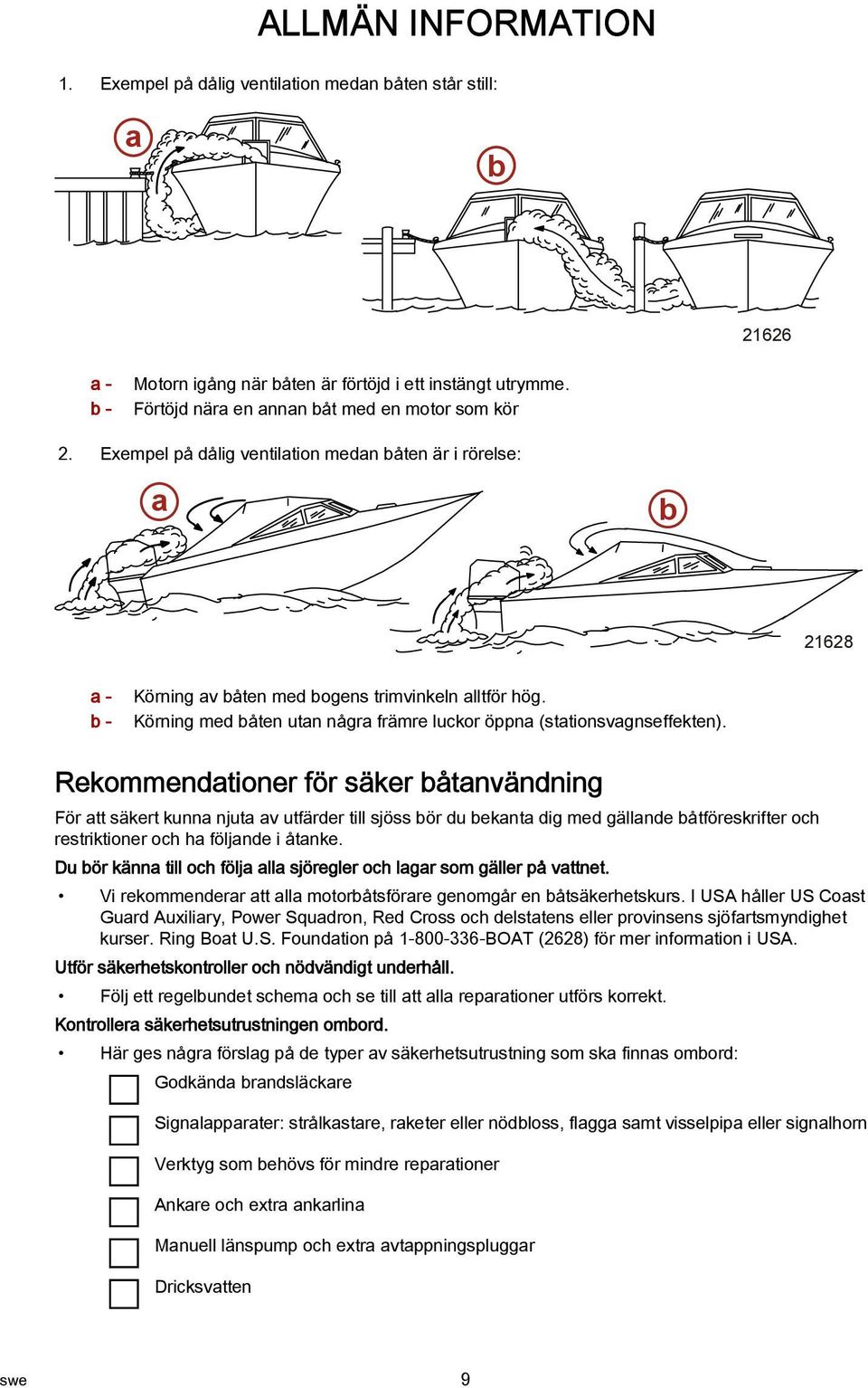 Rekommendationer för säker båtanvändning För att säkert kunna njuta av utfärder till sjöss bör du bekanta dig med gällande båtföreskrifter och restriktioner och ha följande i åtanke.