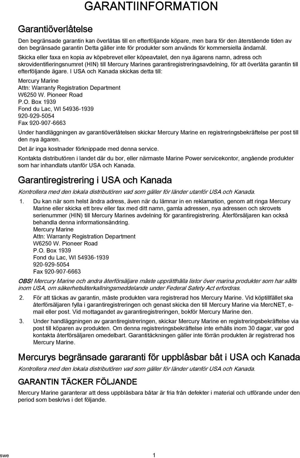 Skicka eller faxa en kopia av köpebrevet eller köpeavtalet, den nya ägarens namn, adress och skrovidentifieringsnumret (HIN) till Mercury Marines garantiregistreringsavdelning, för att överlåta