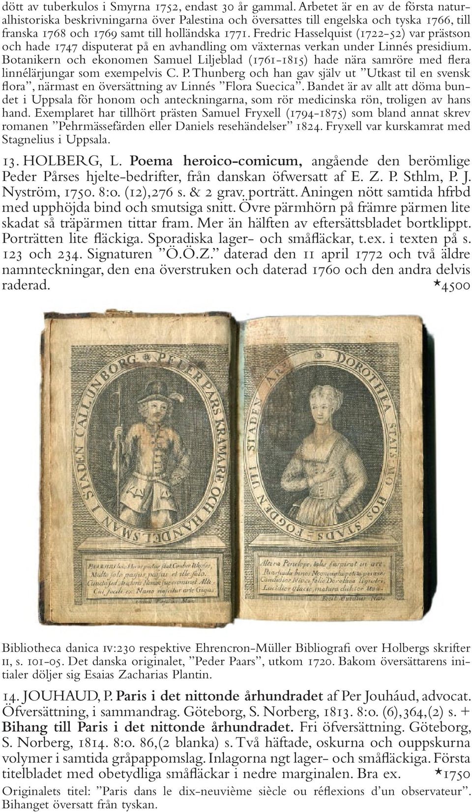 Fredric Hasselquist (1722-52) var prästson och hade 1747 disputerat på en avhandling om växternas verkan under Linnés presidium.