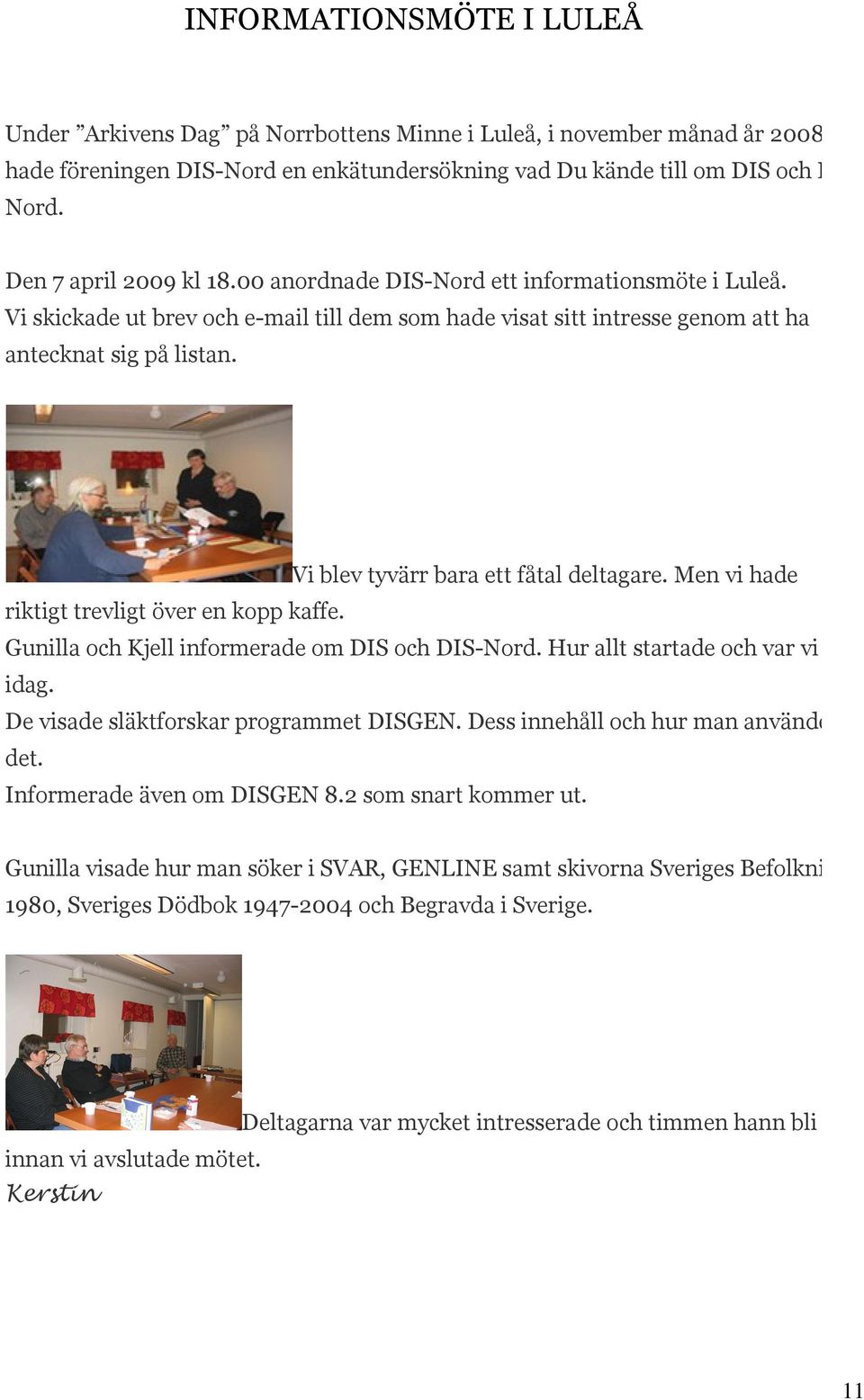 Vi blev tyvärr bara ett fåtal deltagare. Men vi hade riktigt trevligt över en kopp kaffe. Gunilla och Kjell informerade om DIS och DIS-Nord. Hur allt startade och var vi är idag.