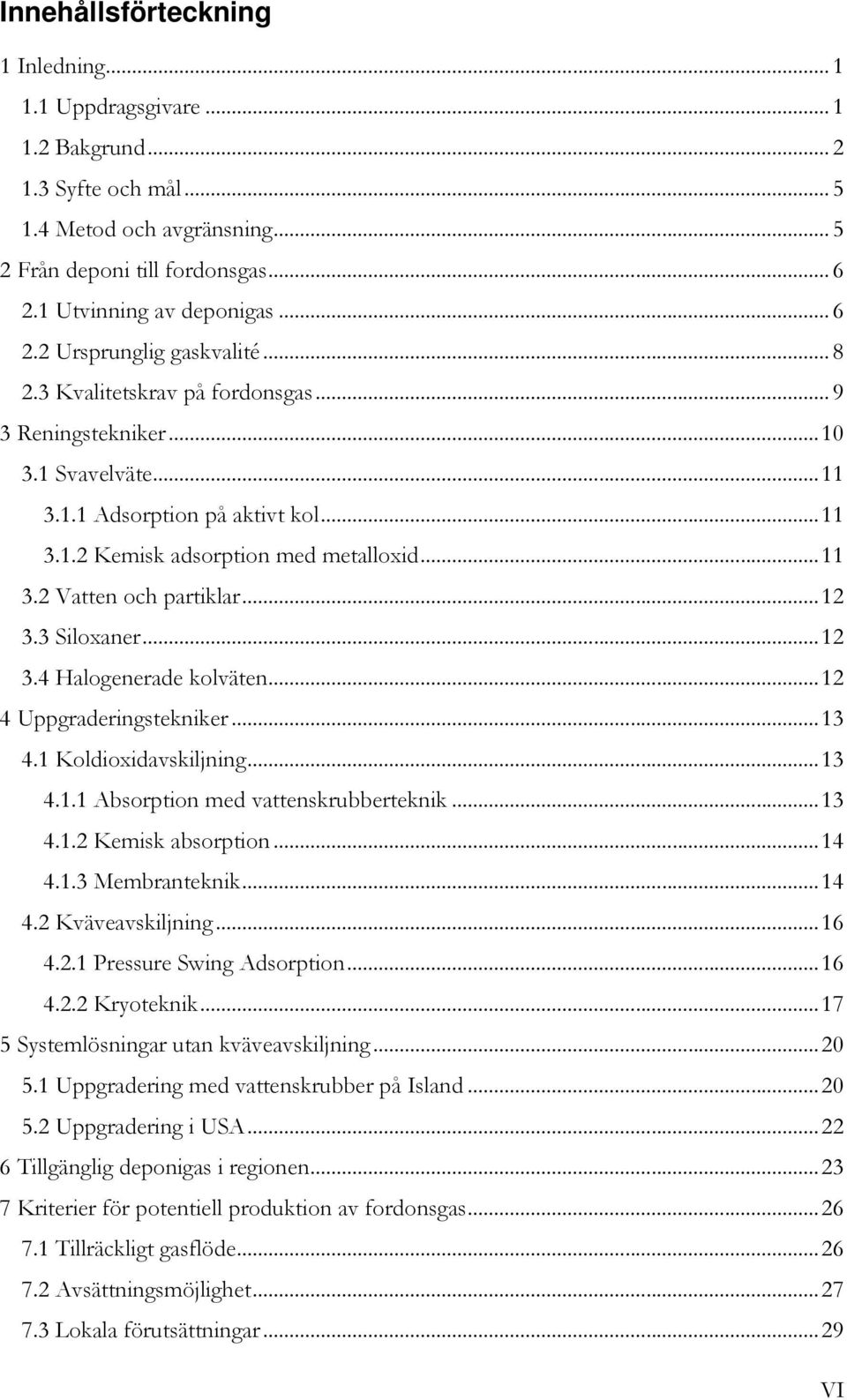 .. 11 3.2 Vatten och partiklar... 12 3.3 Siloxaner... 12 3.4 Halogenerade kolväten... 12 4 Uppgraderingstekniker... 13 4.1 Koldioxidavskiljning... 13 4.1.1 Absorption med vattenskrubberteknik... 13 4.1.2 Kemisk absorption.