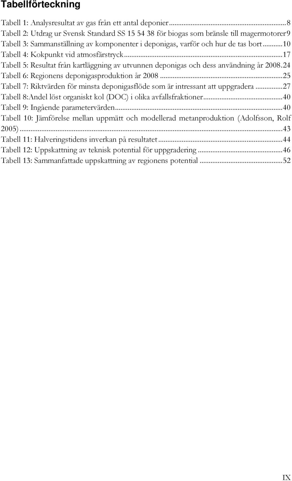 .. 10 Tabell 4: Kokpunkt vid atmosfärstryck... 17 Tabell 5: Resultat från kartläggning av utvunnen deponigas och dess användning år 2008. 24 Tabell 6: Regionens deponigasproduktion år 2008.