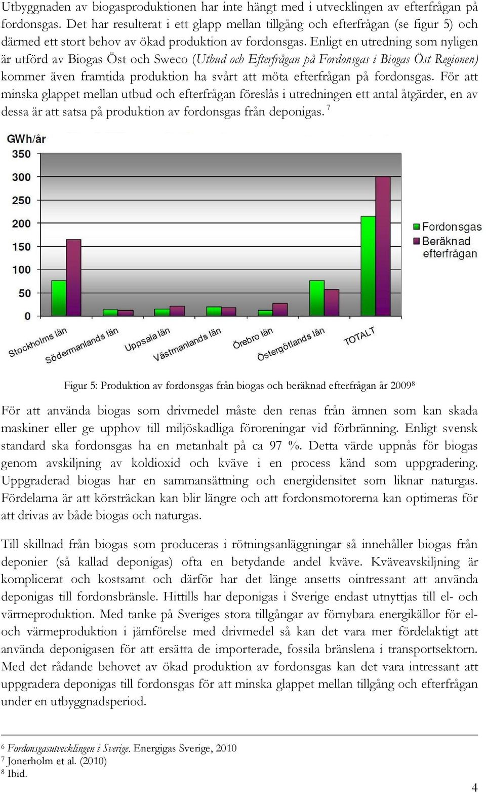 Enligt en utredning som nyligen är utförd av Biogas Öst och Sweco (Utbud och Efterfrågan på Fordonsgas i Biogas Öst Regionen) kommer även framtida produktion ha svårt att möta efterfrågan på