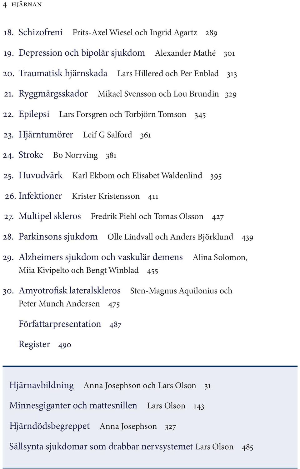 Huvudvärk Karl Ekbom och Elisabet Waldenlind 395 26. Infektioner Krister Kristensson 411 27. Multipel skleros Fredrik Piehl och Tomas Olsson 427 28.