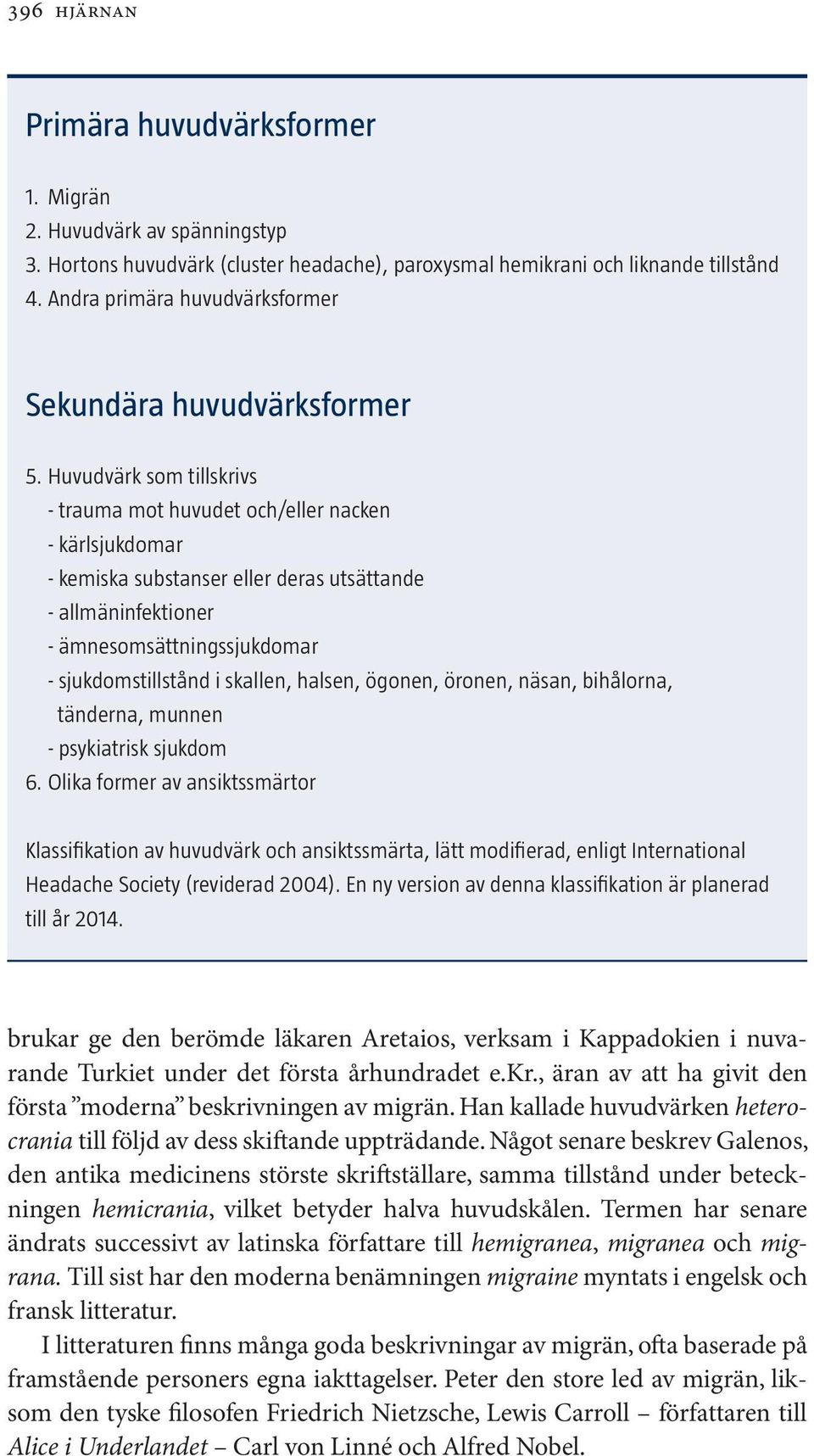 Huvudvärk som tillskrivs - trauma mot huvudet och/eller nacken - kärlsjukdomar - kemiska substanser eller deras utsättande - allmäninfektioner - ämnesomsättningssjukdomar - sjukdomstillstånd i