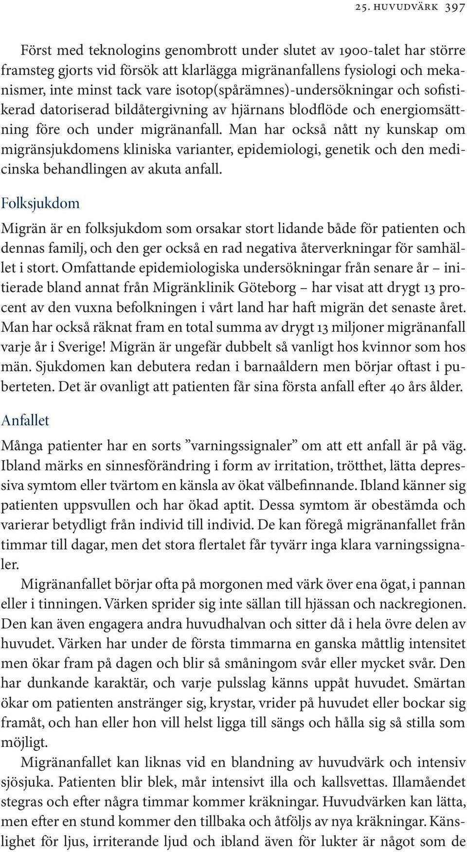 Man har också nått ny kunskap om migränsjukdomens kliniska varianter, epidemiologi, genetik och den medicinska behandlingen av akuta anfall.