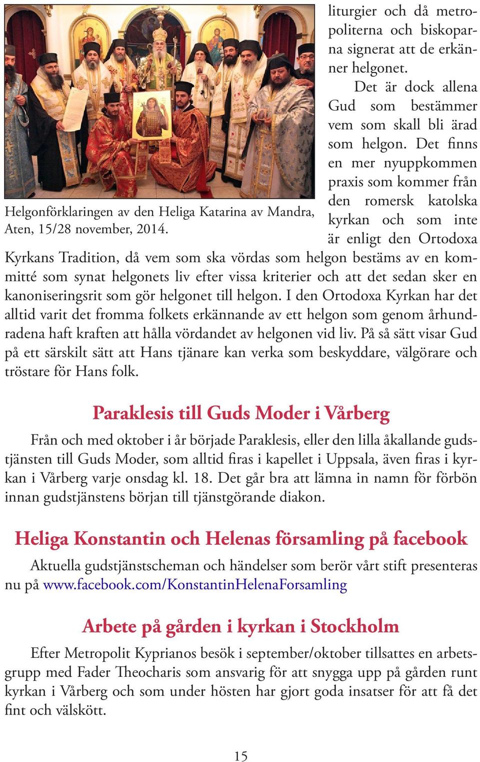 Det finns en mer nyuppkommen praxis som kommer från den romersk katolska kyrkan och som inte är enligt den Ortodoxa Kyrkans Tradition, då vem som ska vördas som helgon bestäms av en kommitté som