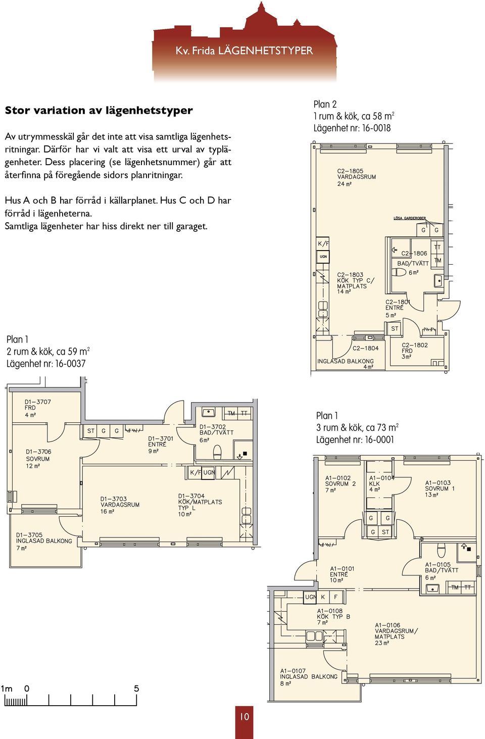 Plan 2 1 rum & kök, ca 58 m 2 Lägenhet nr: 16-0018 Hus A och B har förråd i källarplanet. Hus C och D har förråd i lägenheterna.