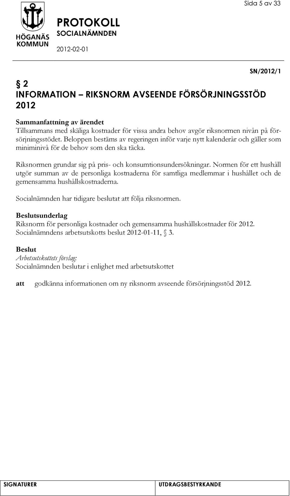 Normen för ett hushåll utgör summan av de personliga kostnaderna för samtliga medlemmar i hushållet och de gemensamma hushållskostnaderna. Socialnämnden har tidigare beslutat följa riksnormen.